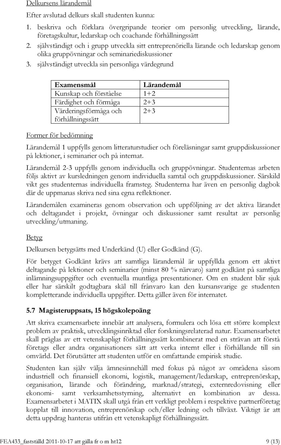 självständigt utveckla sin personliga värdegrund Examensmål Kunskap och förståelse 1+2 Färdighet och förmåga 2+3 Värderingsförmåga och 2+3 1 uppfylls genom litteraturstudier och föreläsningar samt