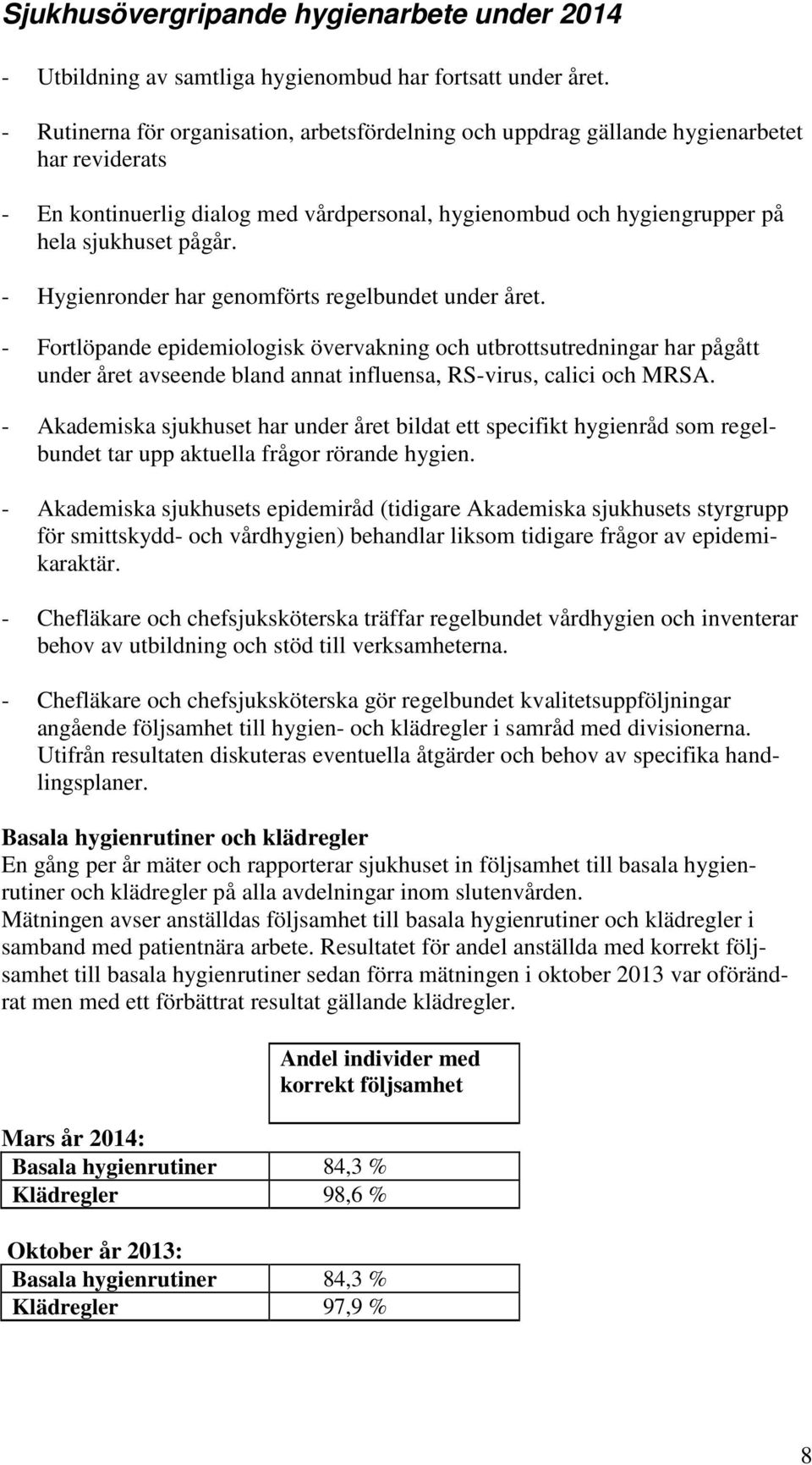 - Hygienronder har genomförts regelbundet under året. - Fortlöpande epidemiologisk övervakning och utbrottsutredningar har pågått under året avseende bland annat influensa, RS-virus, calici och MRSA.