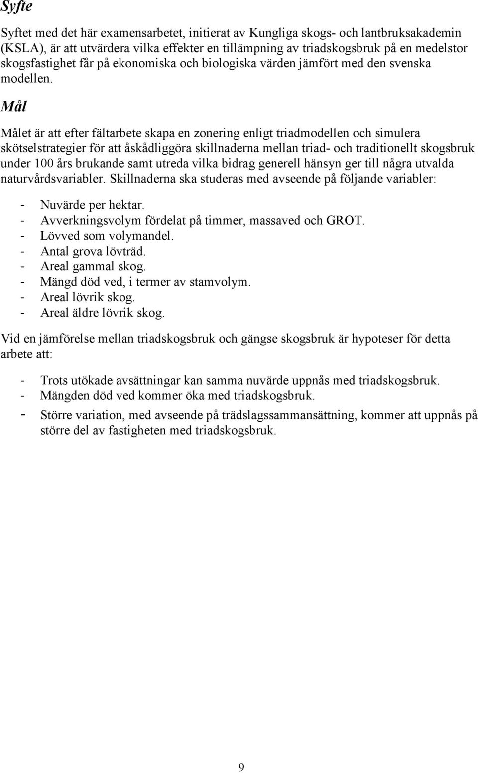 Mål Målet är att efter fältarbete skapa en zonering enligt triadmodellen och simulera skötselstrategier för att åskådliggöra skillnaderna mellan triad- och traditionellt skogsbruk under 100 års