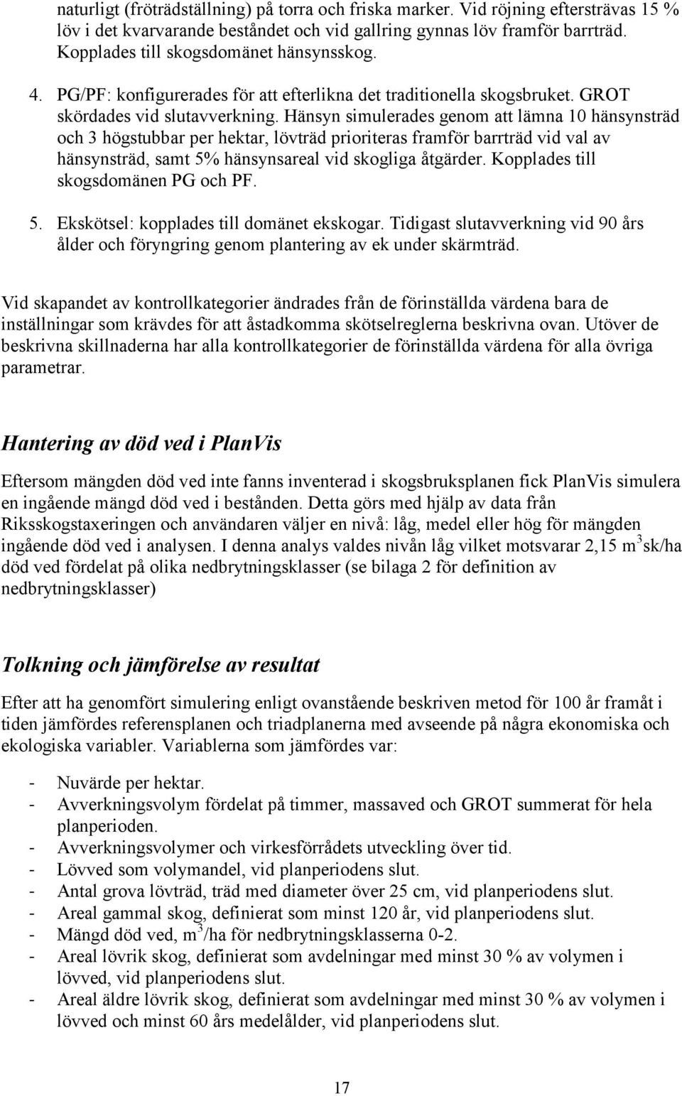 Hänsyn simulerades genom att lämna 10 hänsynsträd och 3 högstubbar per hektar, lövträd prioriteras framför barrträd vid val av hänsynsträd, samt 5% hänsynsareal vid skogliga åtgärder.