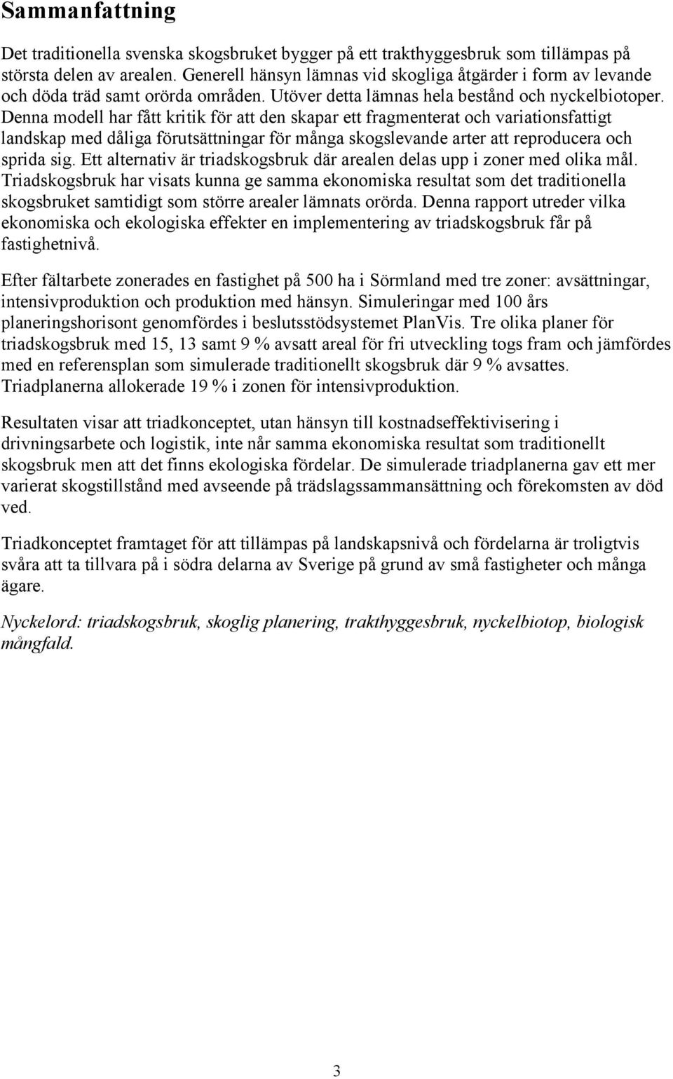 Denna modell har fått kritik för att den skapar ett fragmenterat och variationsfattigt landskap med dåliga förutsättningar för många skogslevande arter att reproducera och sprida sig.