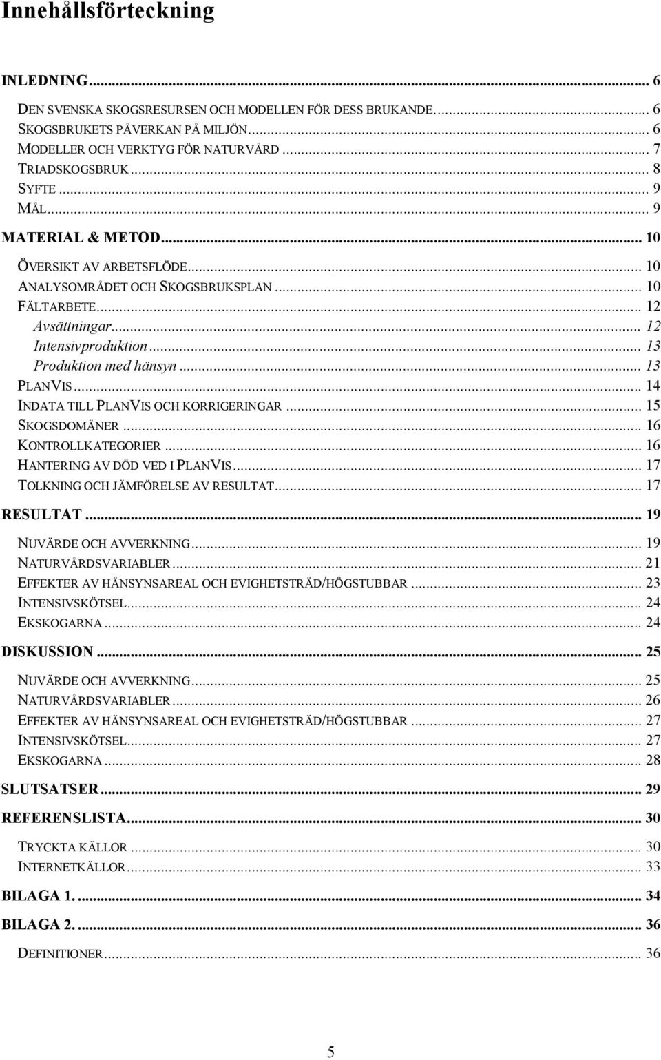 .. 13 PLANVIS... 14 INDATA TILL PLANVIS OCH KORRIGERINGAR... 15 SKOGSDOMÄNER... 16 KONTROLLKATEGORIER... 16 HANTERING AV DÖD VED I PLANVIS... 17 TOLKNING OCH JÄMFÖRELSE AV RESULTAT... 17 RESULTAT.