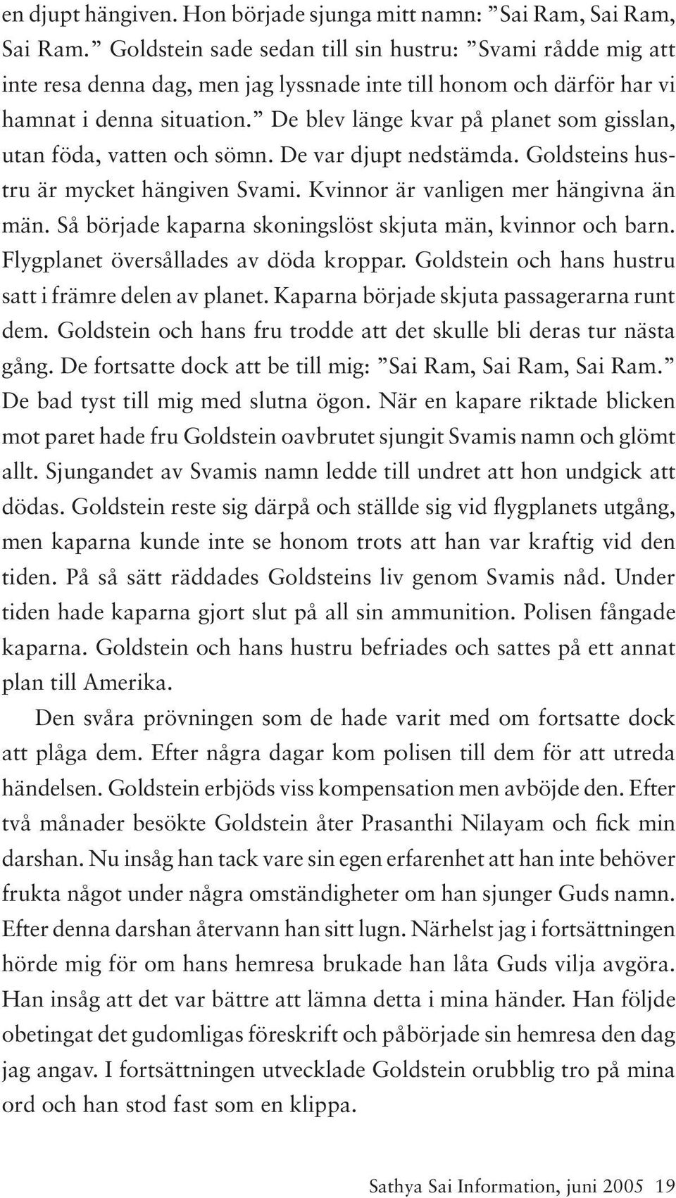 De blev länge kvar på planet som gisslan, utan föda, vatten och sömn. De var djupt nedstämda. Goldsteins hustru är mycket hängiven Svami. Kvinnor är vanligen mer hängivna än män.