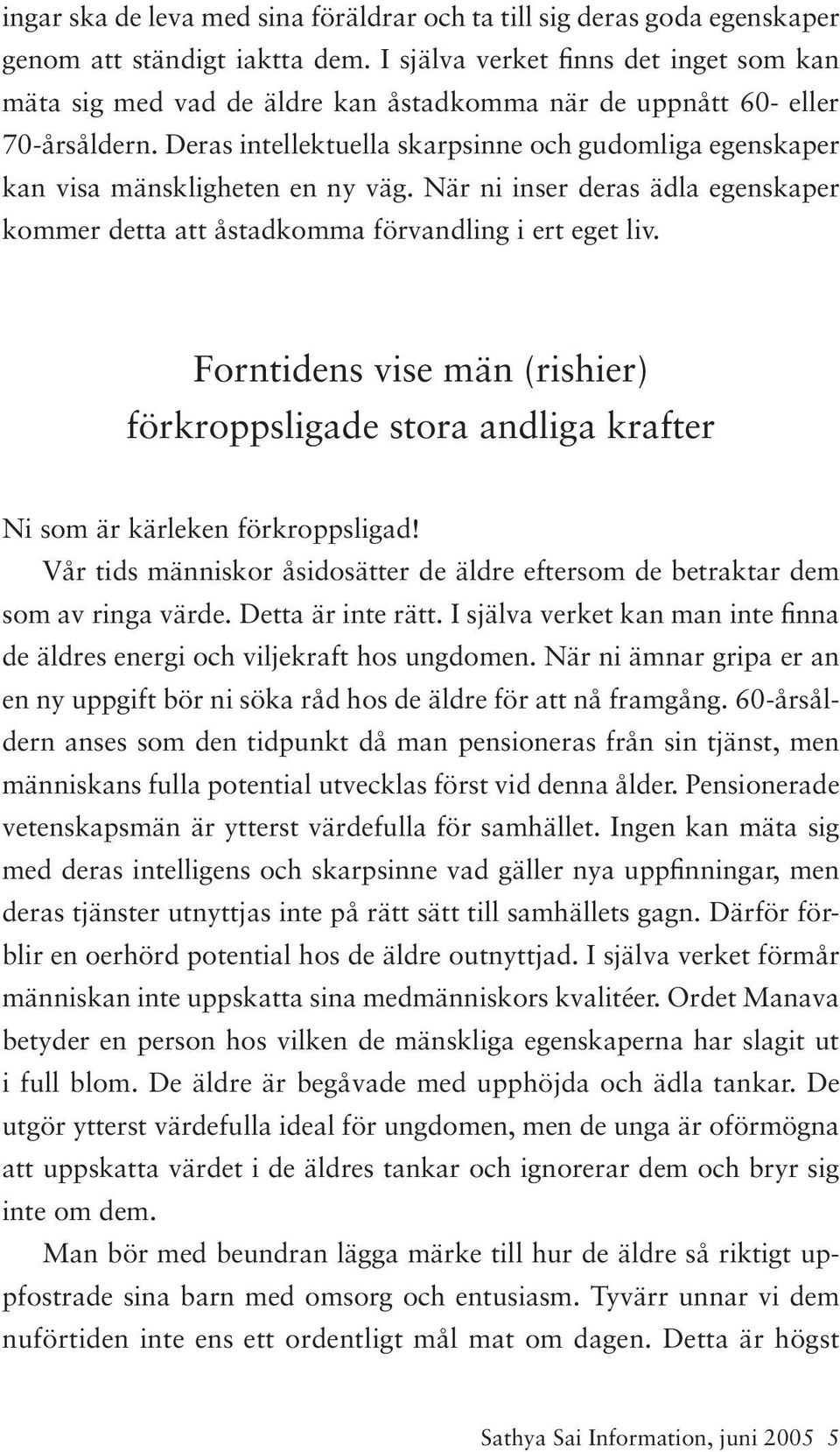 Deras intellektuella skarpsinne och gudomliga egenskaper kan visa mänskligheten en ny väg. När ni inser deras ädla egenskaper kommer detta att åstadkomma förvandling i ert eget liv.