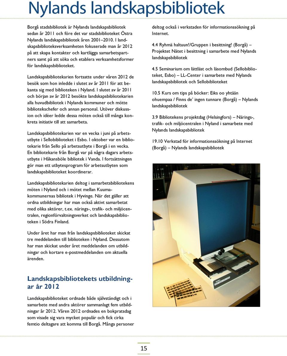 Landskapsbibliotekarien fortsatte under våren 2012 de besök som hon inledde i slutet av år 2011 för att bekanta sig med biblioteken i Nyland.