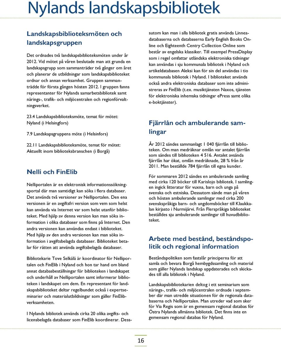 Gruppen sammanträdde för första gången hösten 2012. I gruppen fanns representanter för Nylands samarbetsbibliotek samt närings-, trafik- och miljöcentralen och regionförvaltningsverket. 23.