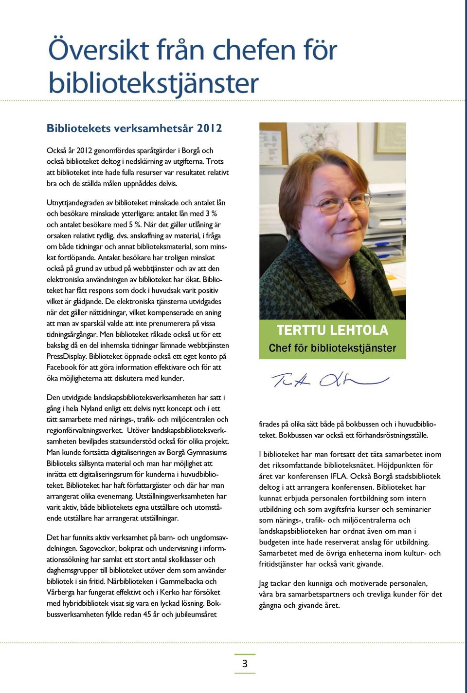 Utnyttjandegraden av biblioteket minskade och antalet lån och besökare minskade ytterligare: antalet lån med 3 % och antalet besökare med 5 %. När det gäller utlåning är orsaken relativt tydlig, dvs.