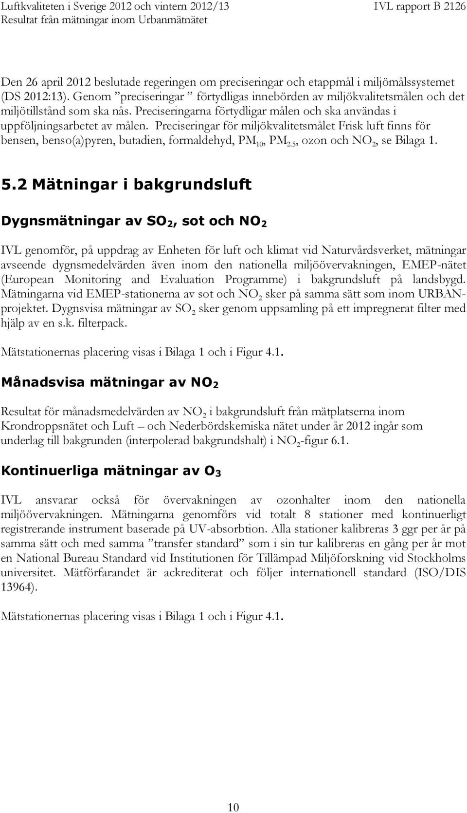 Preciseringar för miljökvalitetsmålet Frisk luft finns för bensen, benso(a)pyren, butadien, formaldehyd, PM 10, PM 2.5, ozon och NO 2, se Bilaga 1. 5.