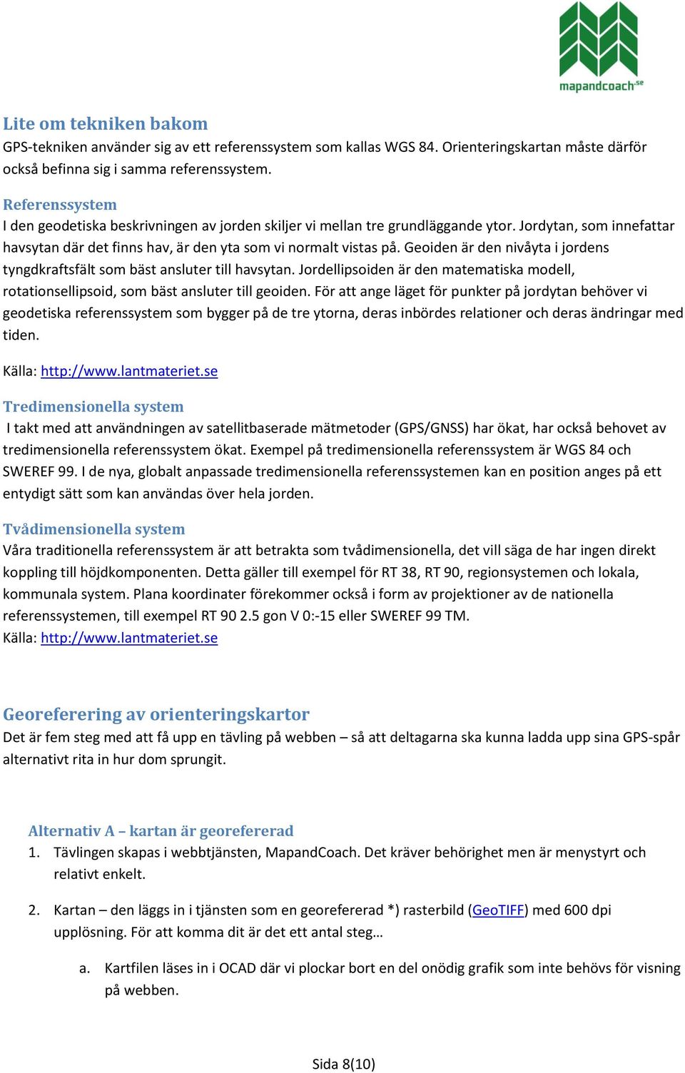 Geoiden är den nivåyta i jordens tyngdkraftsfält som bäst ansluter till havsytan. Jordellipsoiden är den matematiska modell, rotationsellipsoid, som bäst ansluter till geoiden.