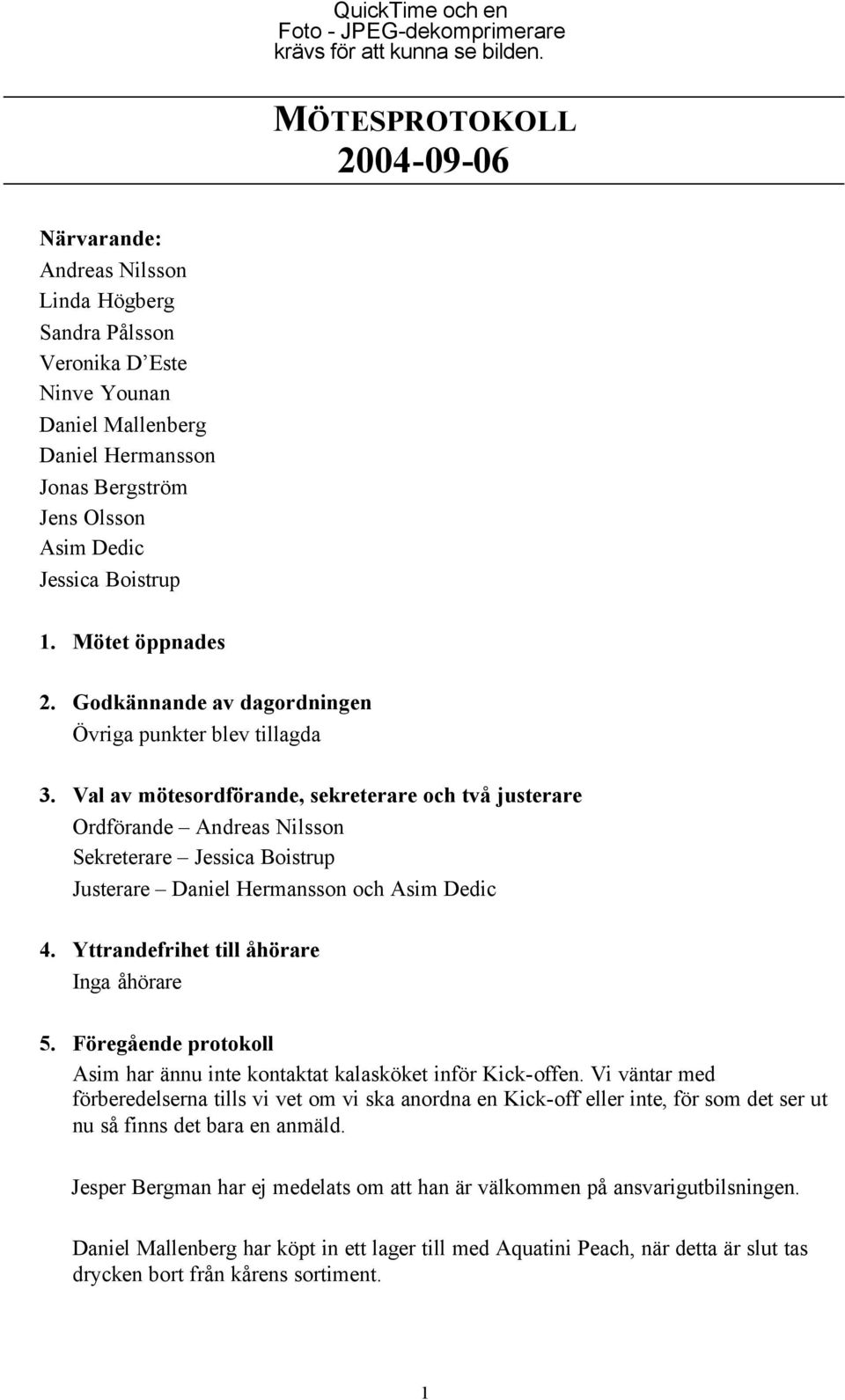 Val av mötesordförande, sekreterare och två justerare Ordförande Andreas Nilsson Sekreterare Jessica Boistrup Justerare Daniel Hermansson och Asim Dedic 4. Yttrandefrihet till åhörare Inga åhörare 5.