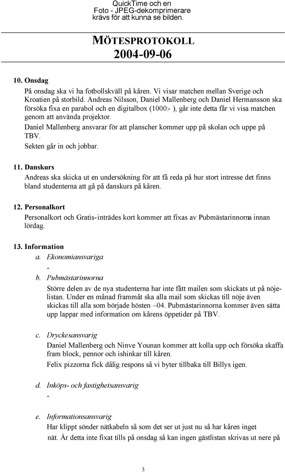 Daniel Mallenberg ansvarar för att planscher kommer upp på skolan och uppe på TBV. Sekten går in och jobbar. 11.