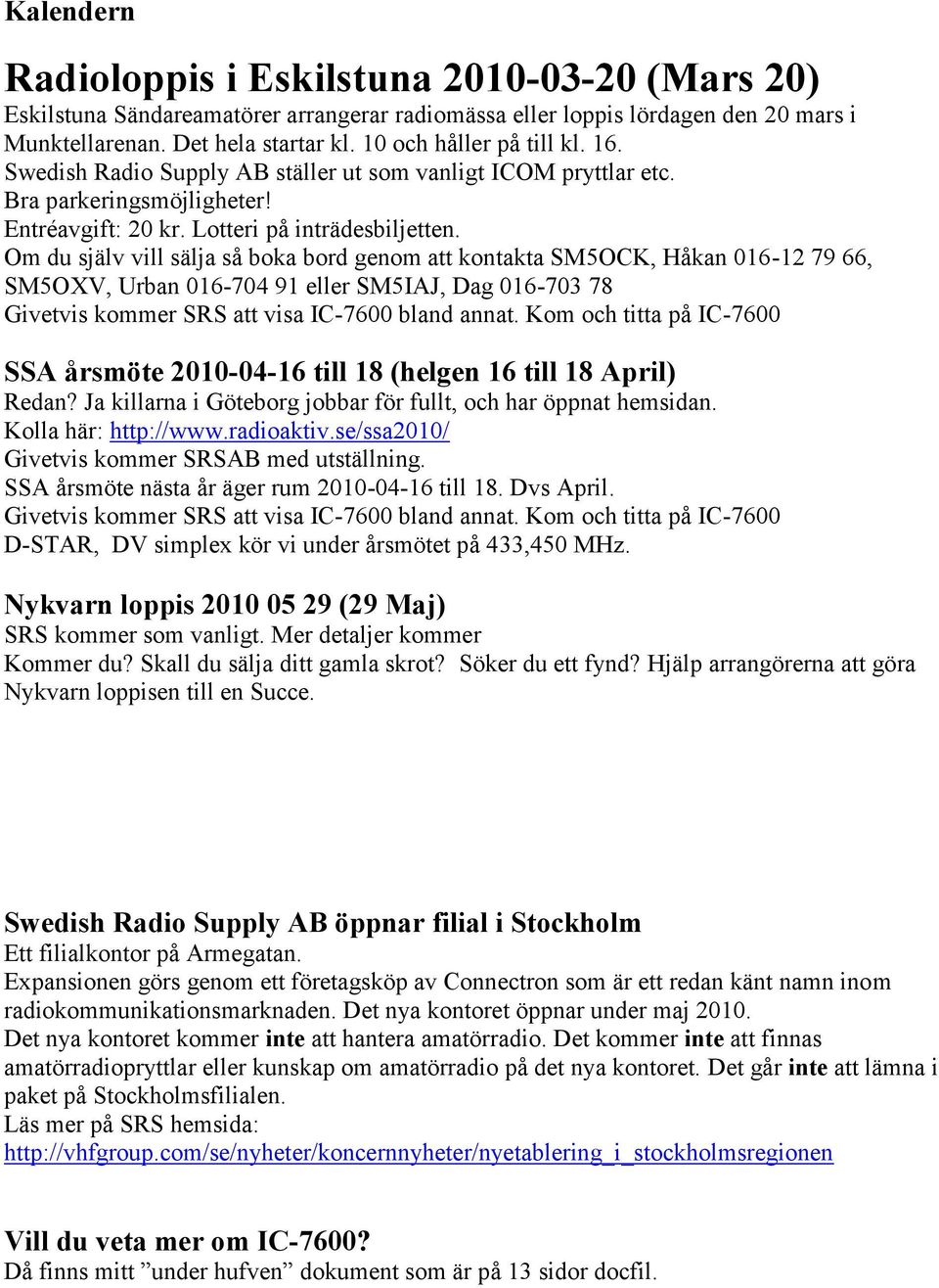 Om du själv vill sälja så boka bord genom att kontakta SM5OCK, Håkan 016-12 79 66, SM5OXV, Urban 016-704 91 eller SM5IAJ, Dag 016-703 78 Givetvis kommer SRS att visa IC-7600 bland annat.