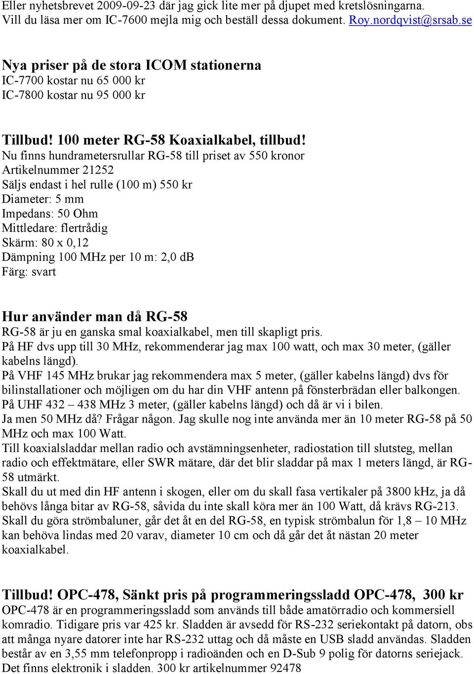 Nu finns hundrametersrullar RG-58 till priset av 550 kronor Artikelnummer 21252 Säljs endast i hel rulle (100 m) 550 kr Diameter: 5 mm Impedans: 50 Ohm Mittledare: flertrådig Skärm: 80 x 0,12