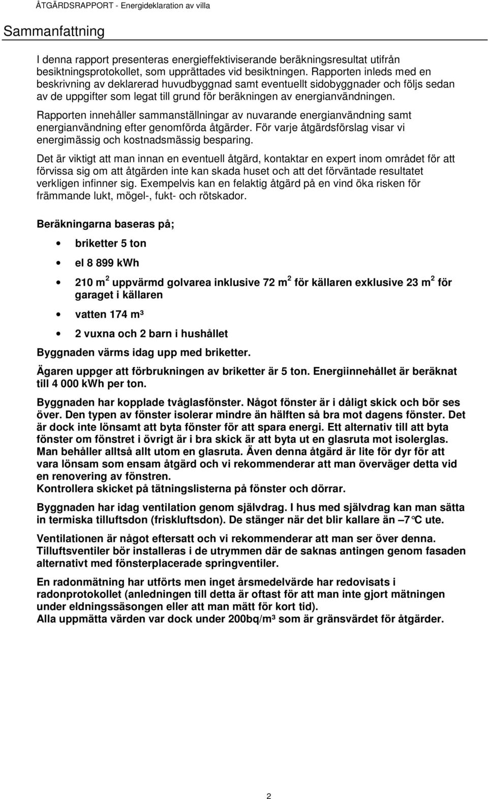 Rapporten innehåller sammanställningar av nuvarande energianvändning samt energianvändning efter genomförda åtgärder. För varje åtgärdsförslag visar vi energimässig och kostnadsmässig besparing.