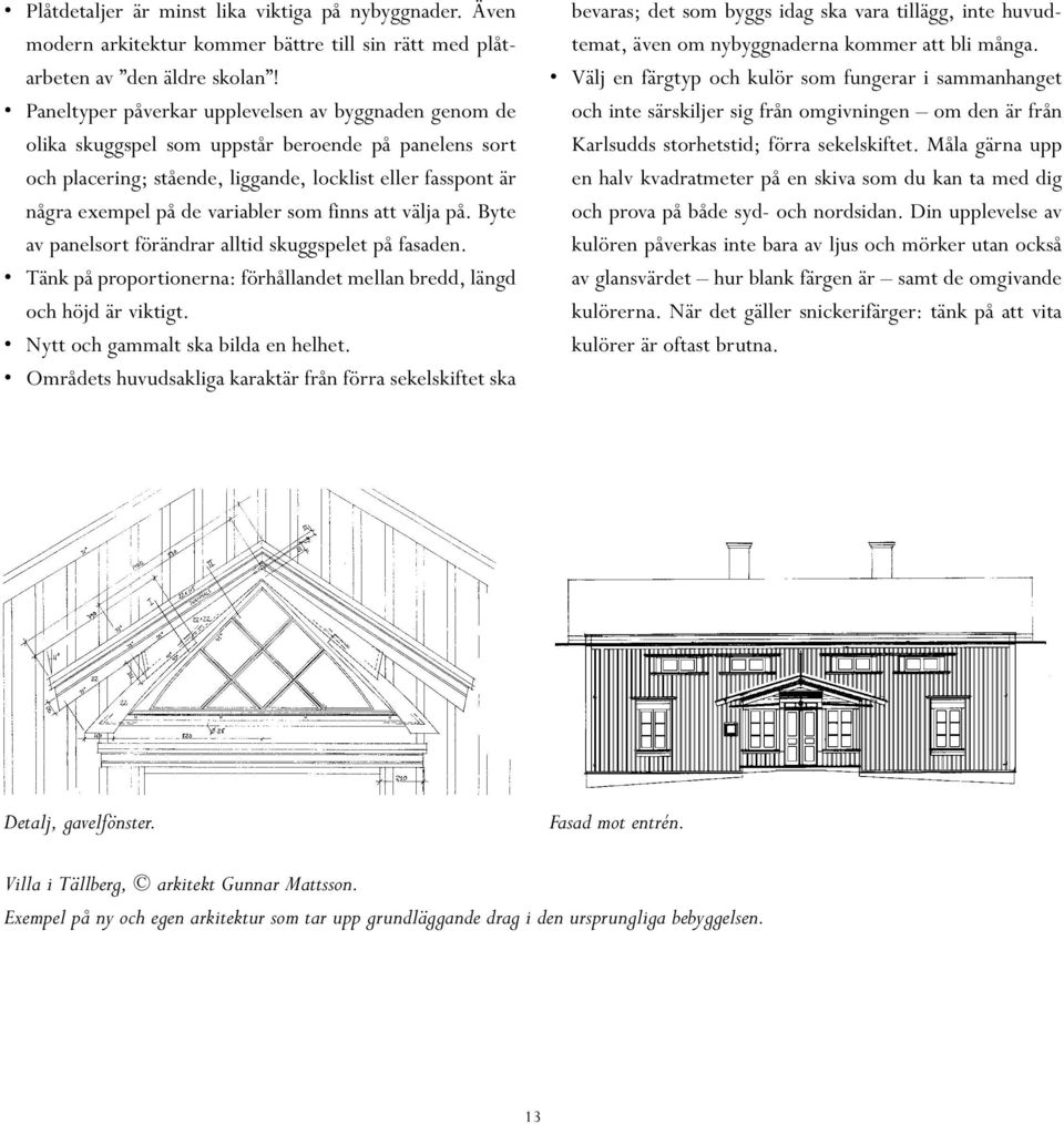 som finns att välja på. Byte av panelsort förändrar alltid skuggspelet på fasaden. Tänk på proportionerna: förhållandet mellan bredd, längd och höjd är viktigt. Nytt och gammalt ska bilda en helhet.