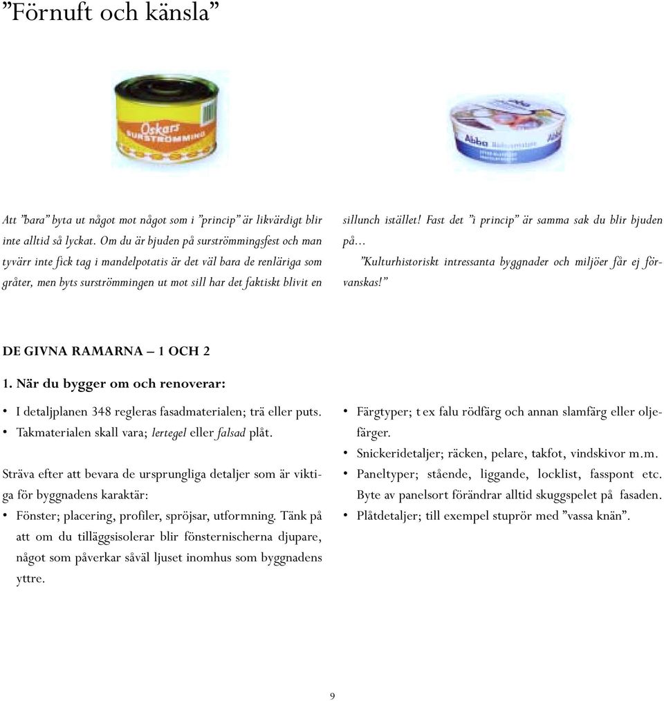 istället! Fast det i princip är samma sak du blir bjuden på... Kulturhistoriskt intressanta byggnader och miljöer får ej förvanskas! DE GIVNA RAMARNA 1 OCH 2 1.