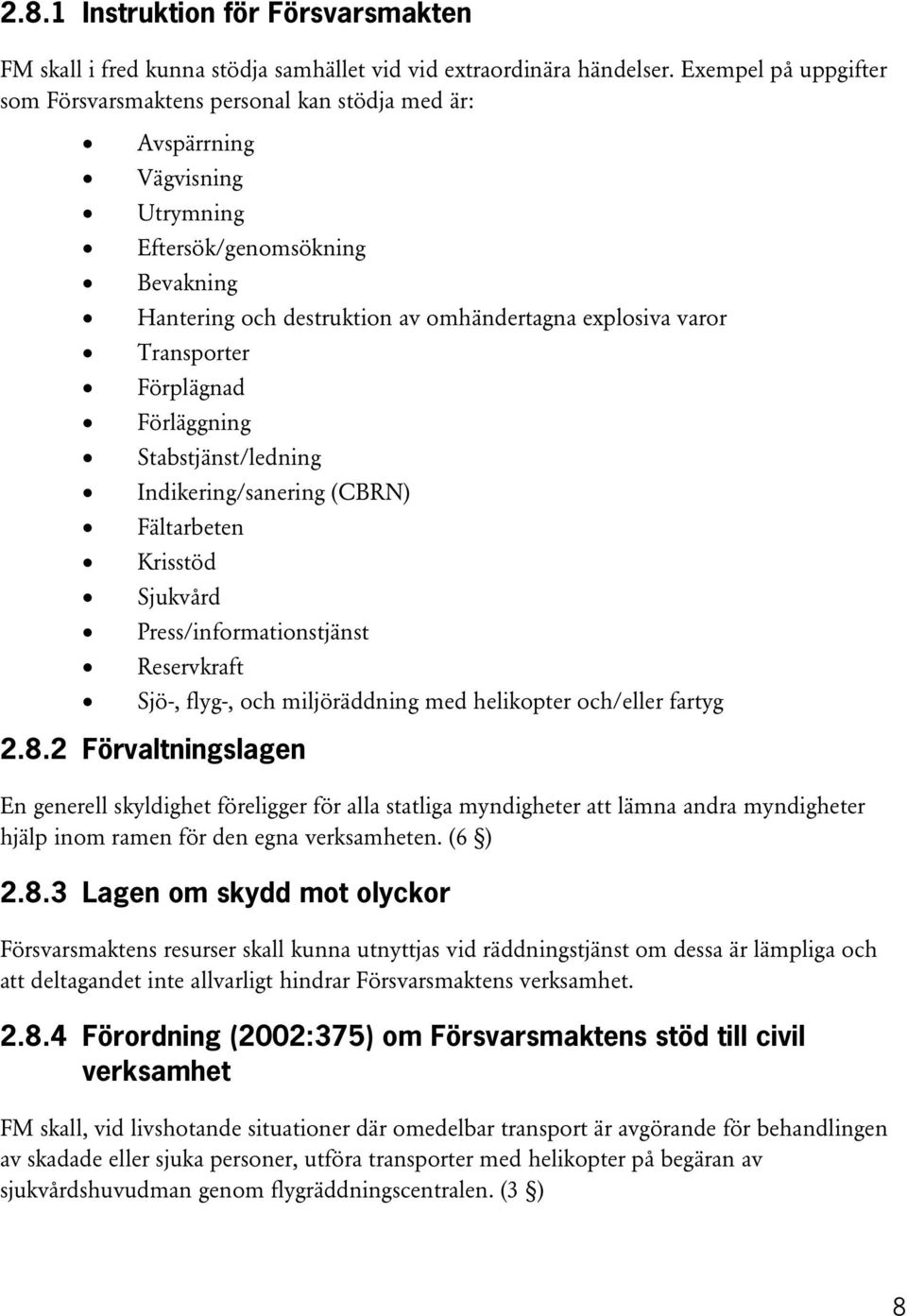 Transporter Förplägnad Förläggning Stabstjänst/ledning Indikering/sanering (CBRN) Fältarbeten Krisstöd Sjukvård Press/informationstjänst Reservkraft Sjö-, flyg-, och miljöräddning med helikopter