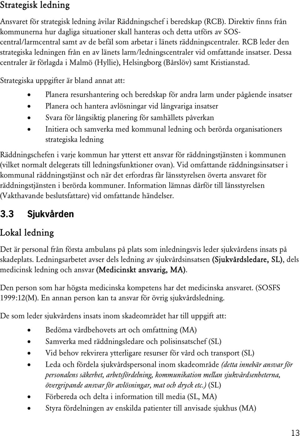 RCB leder den strategiska ledningen från en av länets larm/ledningscentraler vid omfattande insatser. Dessa centraler är förlagda i Malmö (Hyllie), Helsingborg (Bårslöv) samt Kristianstad.