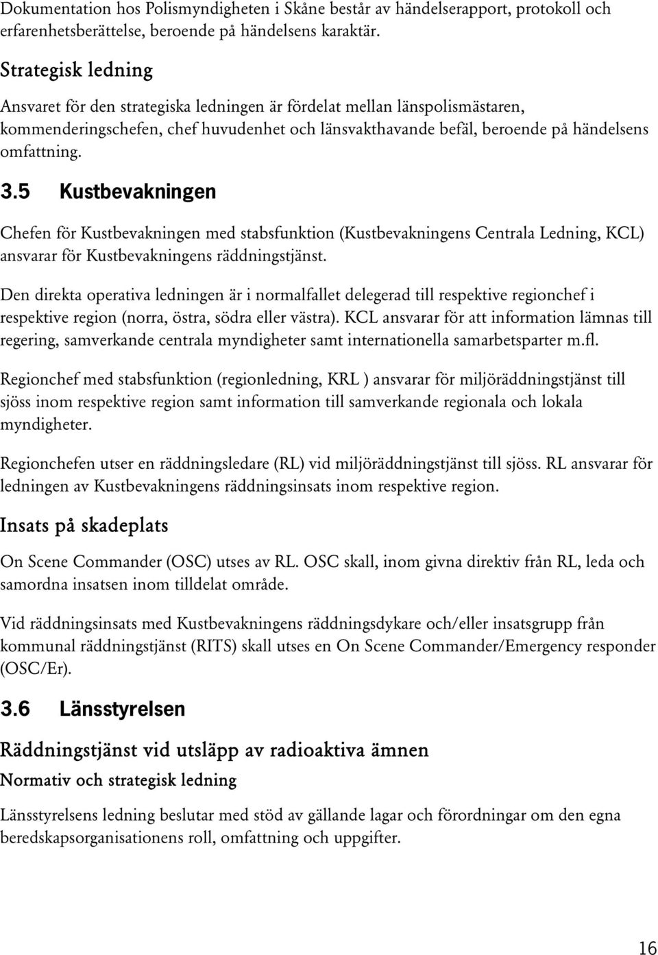 5 Kustbevakningen Chefen för Kustbevakningen med stabsfunktion (Kustbevakningens Centrala Ledning, KCL) ansvarar för Kustbevakningens räddningstjänst.