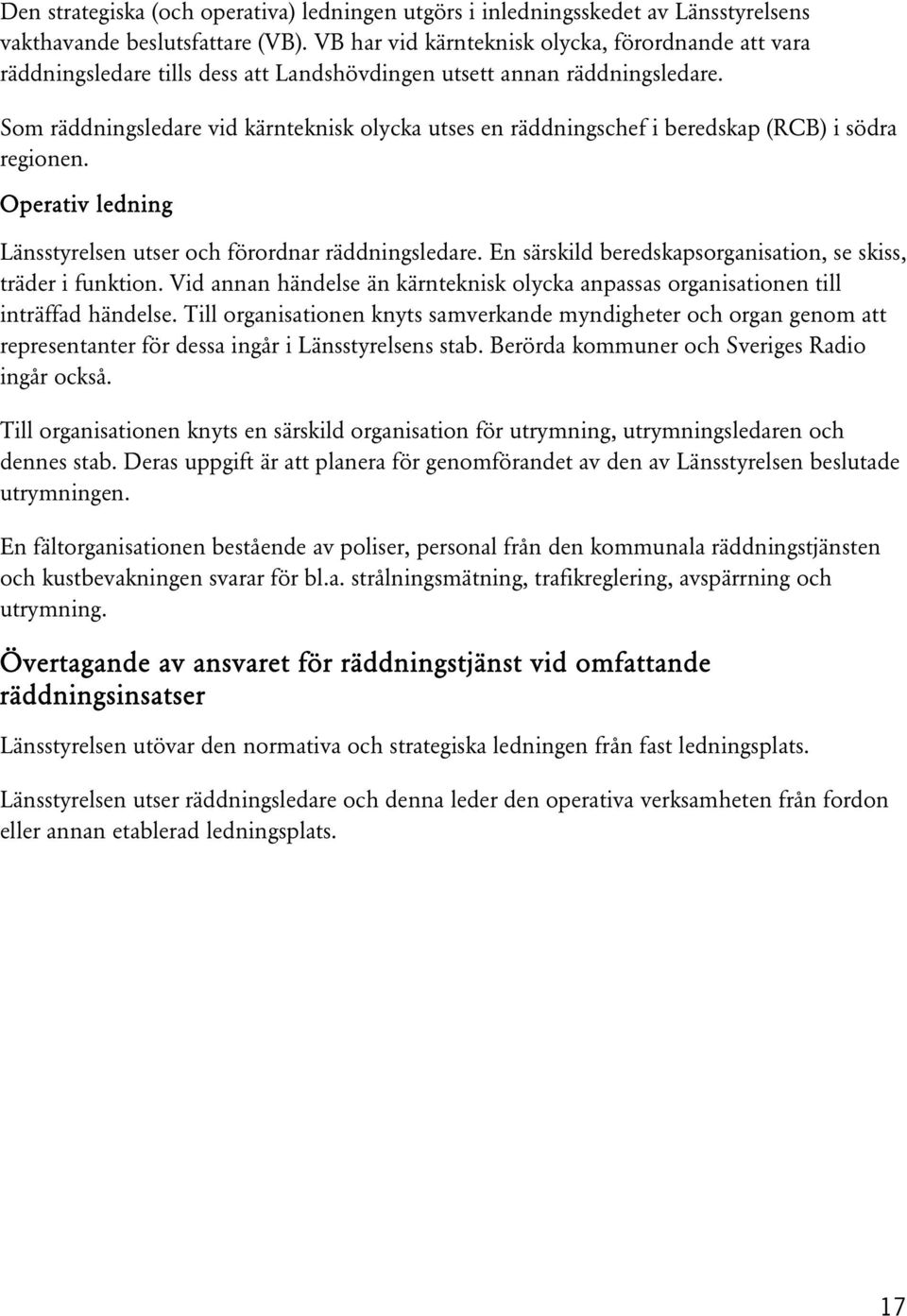 Som räddningsledare vid kärnteknisk olycka utses en räddningschef i beredskap (RCB) i södra regionen. Operativ ledning Länsstyrelsen utser och förordnar räddningsledare.