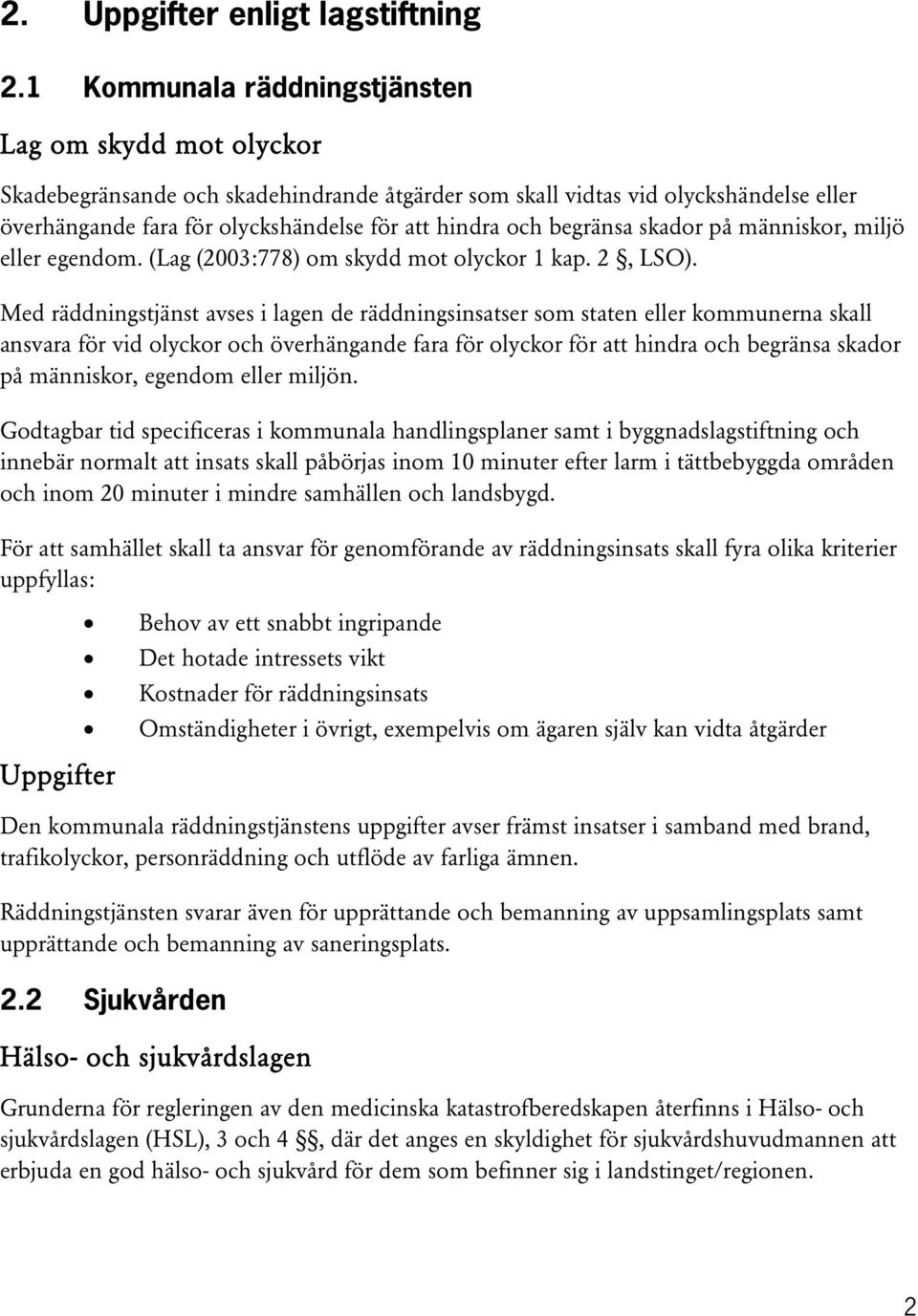 begränsa skador på människor, miljö eller egendom. (Lag (2003:778) om skydd mot olyckor 1 kap. 2, LSO).