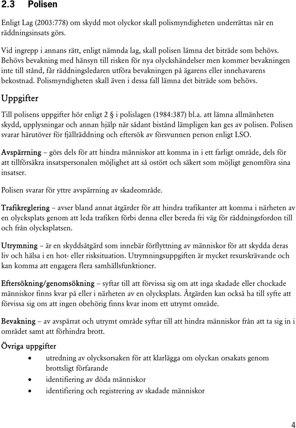 Behövs bevakning med hänsyn till risken för nya olyckshändelser men kommer bevakningen inte till stånd, får räddningsledaren utföra bevakningen på ägarens eller innehavarens bekostnad.