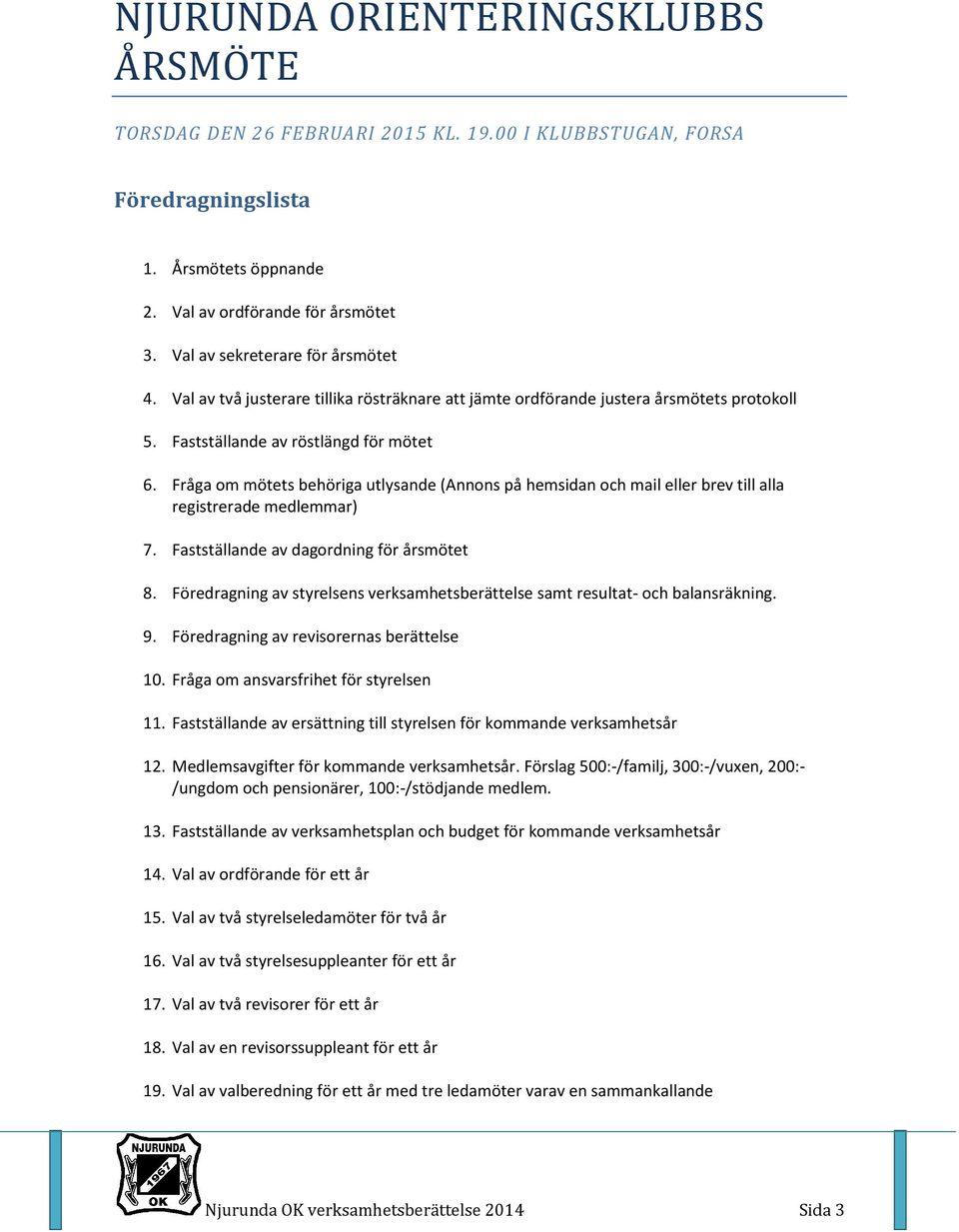 Fråga om mötets behöriga utlysande (Annons på hemsidan och mail eller brev till alla registrerade medlemmar) 7. Fastställande av dagordning för årsmötet 8.