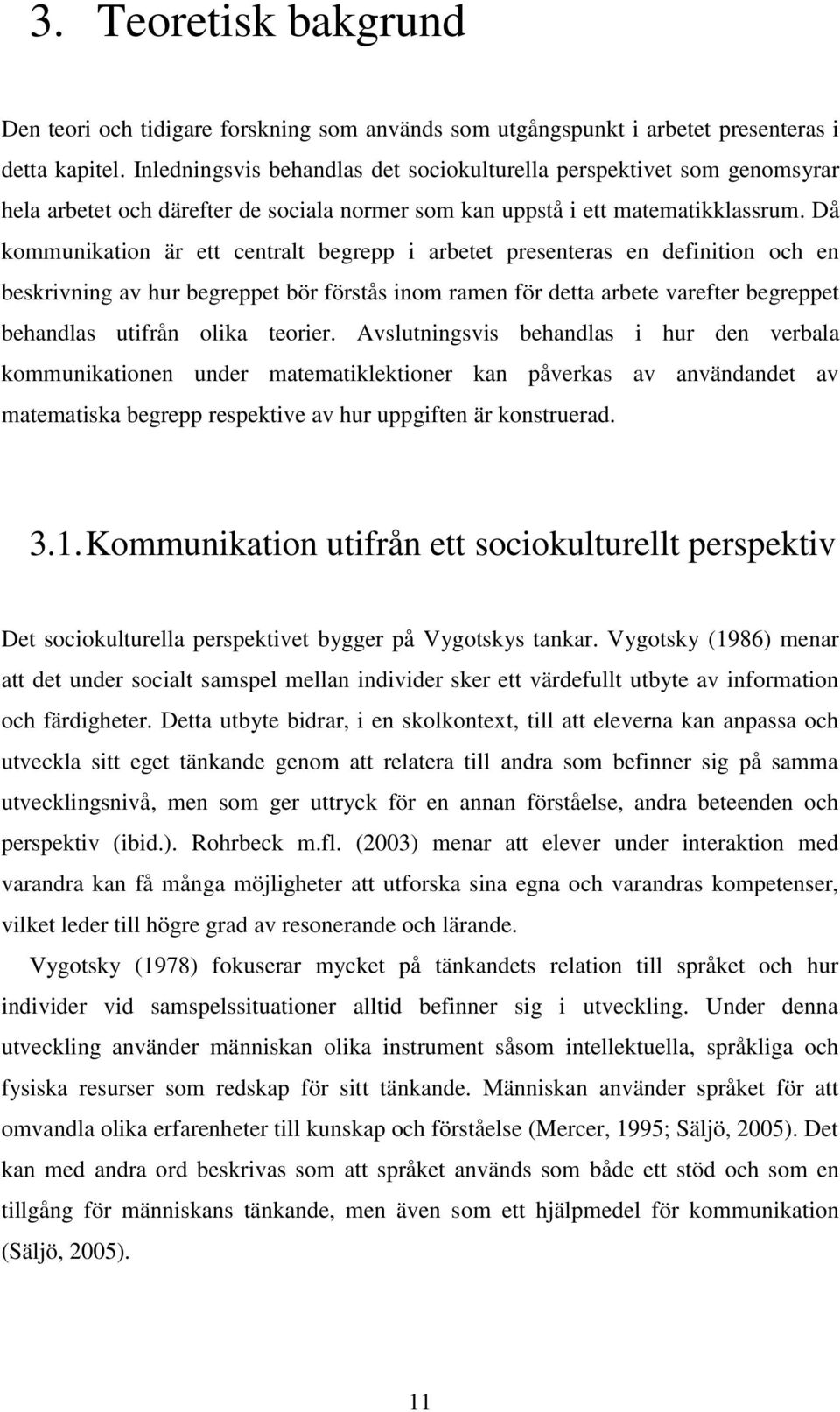 Då kommunikation är ett centralt begrepp i arbetet presenteras en definition och en beskrivning av hur begreppet bör förstås inom ramen för detta arbete varefter begreppet behandlas utifrån olika