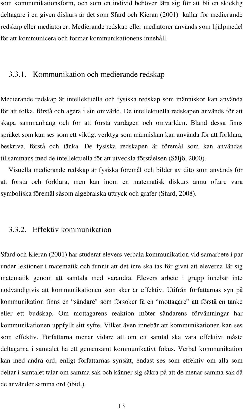 Kommunikation och medierande redskap Medierande redskap är intellektuella och fysiska redskap som människor kan använda för att tolka, förstå och agera i sin omvärld.