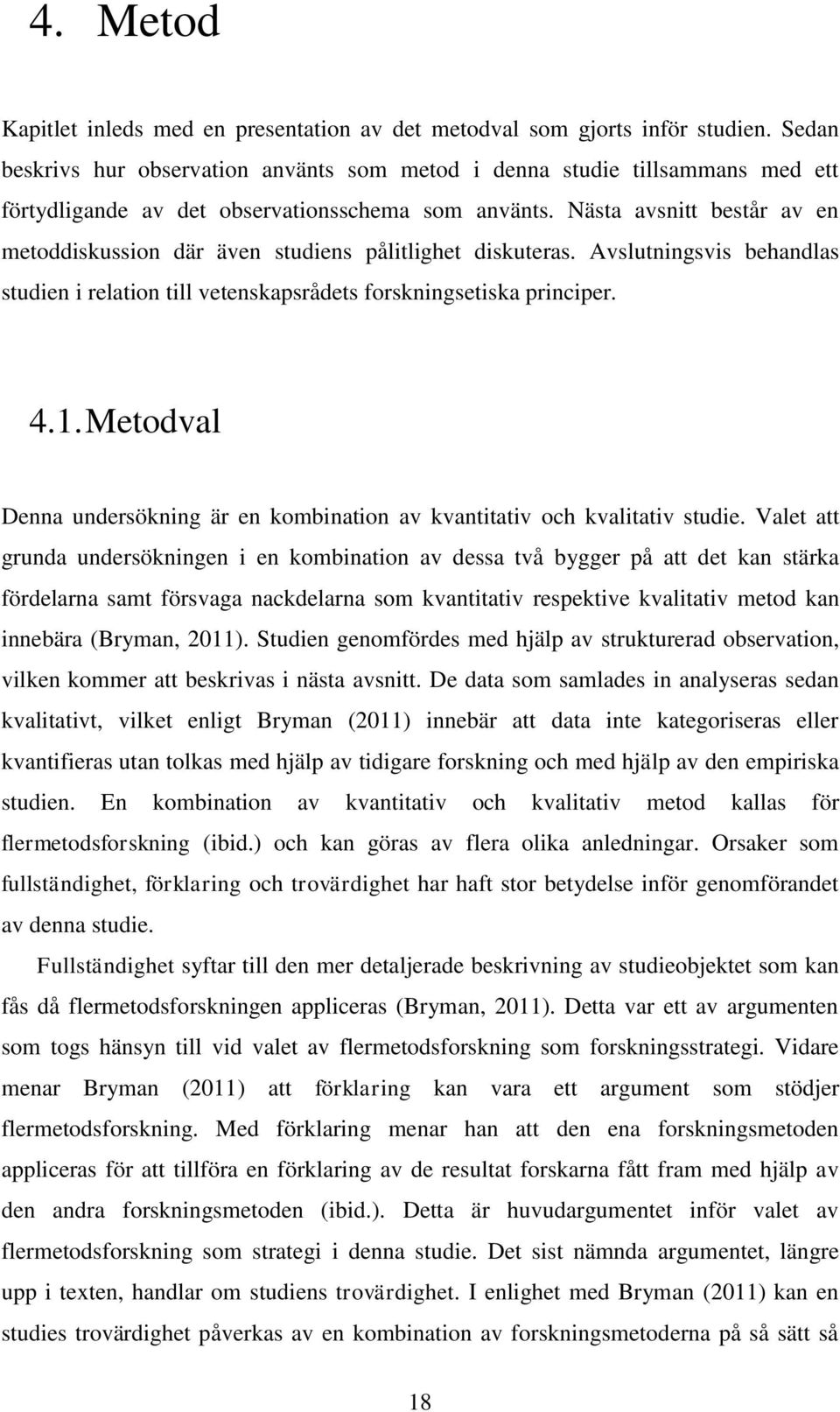 Nästa avsnitt består av en metoddiskussion där även studiens pålitlighet diskuteras. Avslutningsvis behandlas studien i relation till vetenskapsrådets forskningsetiska principer. 4.1.