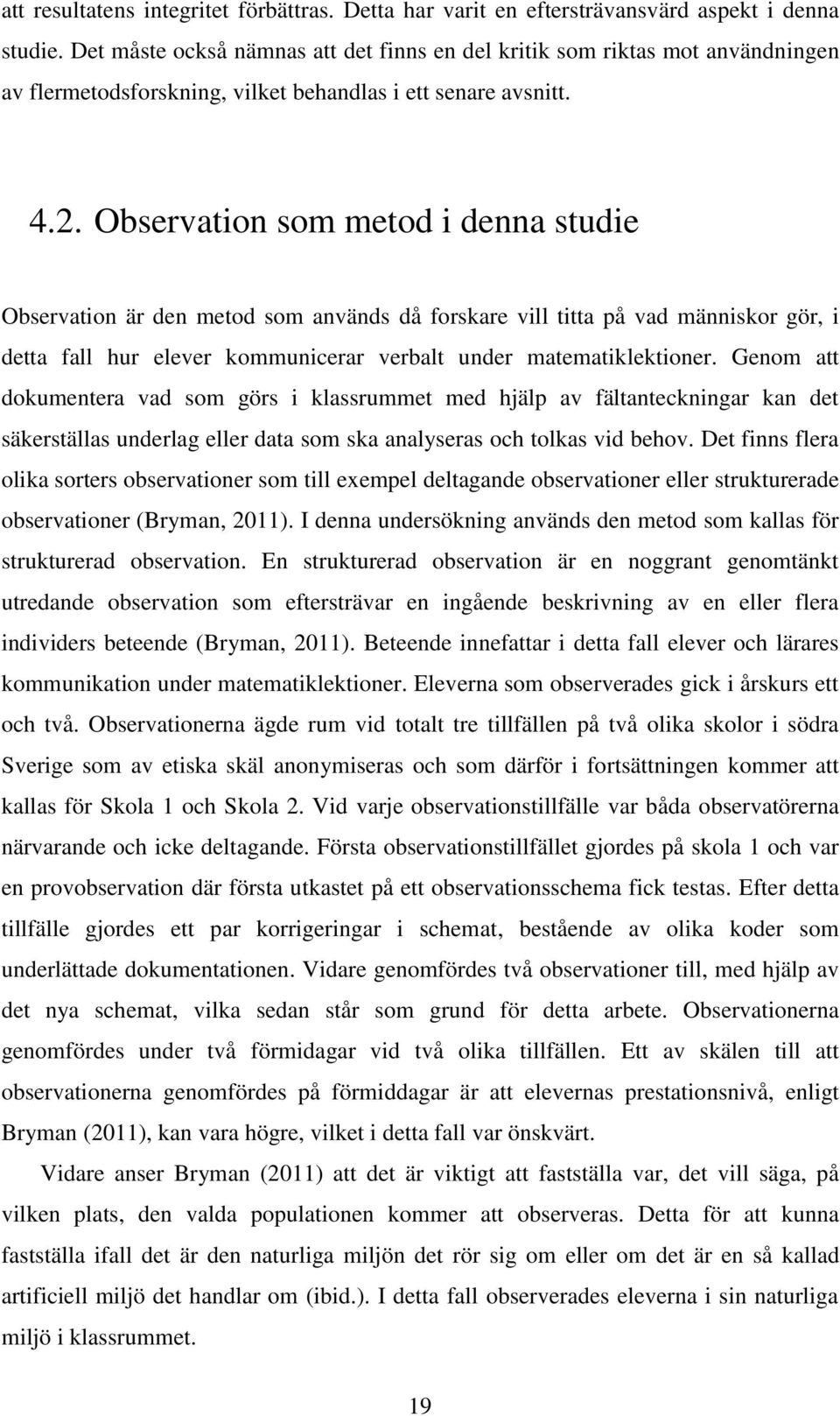 Observation som metod i denna studie Observation är den metod som används då forskare vill titta på vad människor gör, i detta fall hur elever kommunicerar verbalt under matematiklektioner.