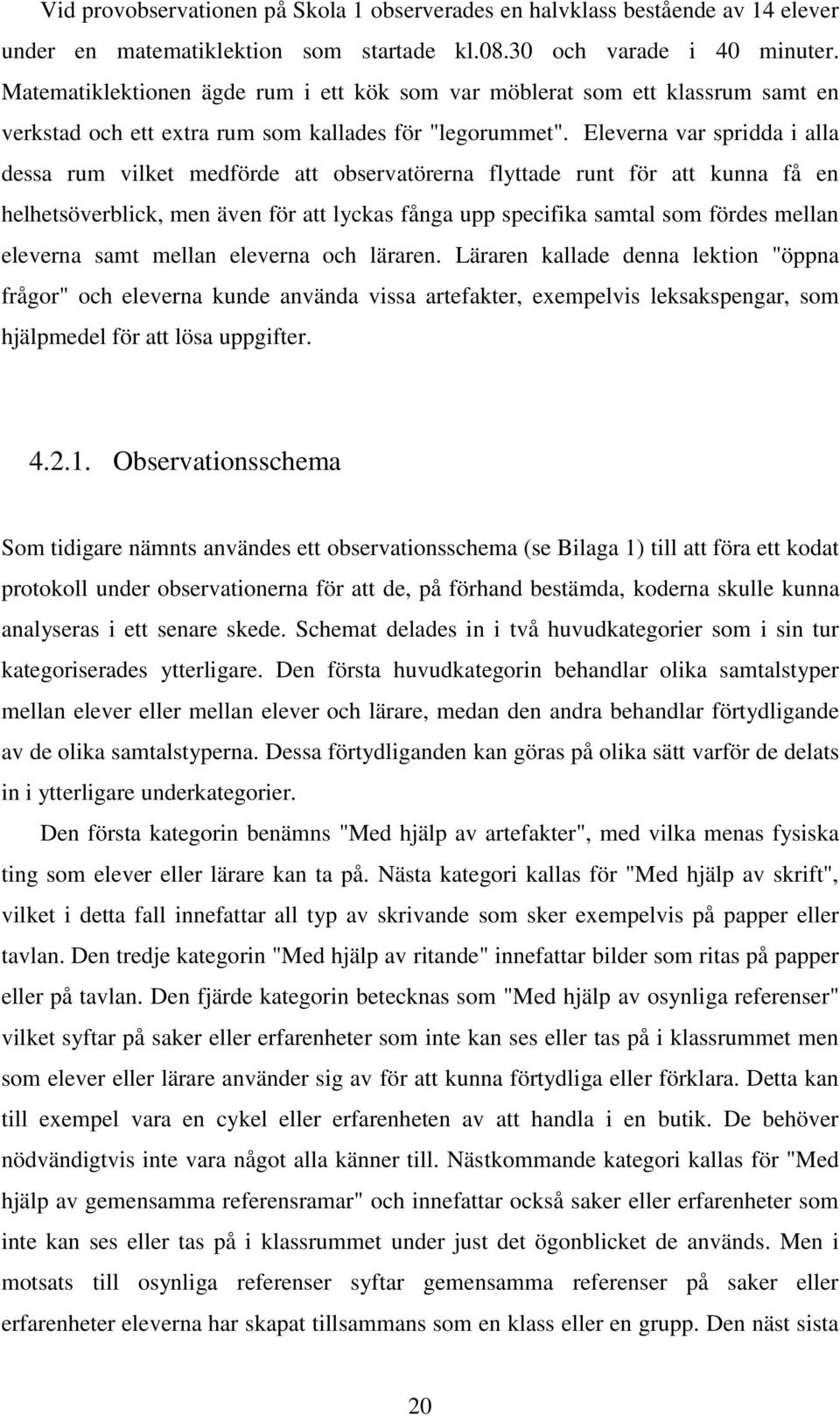 Eleverna var spridda i alla dessa rum vilket medförde att observatörerna flyttade runt för att kunna få en helhetsöverblick, men även för att lyckas fånga upp specifika samtal som fördes mellan