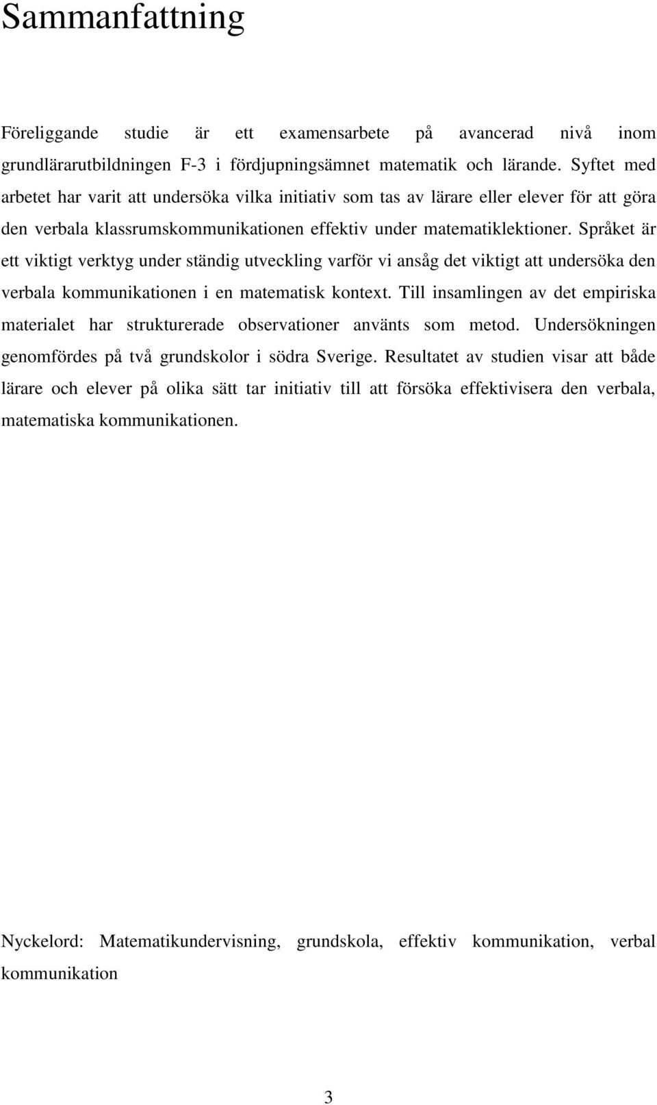 Språket är ett viktigt verktyg under ständig utveckling varför vi ansåg det viktigt att undersöka den verbala kommunikationen i en matematisk kontext.