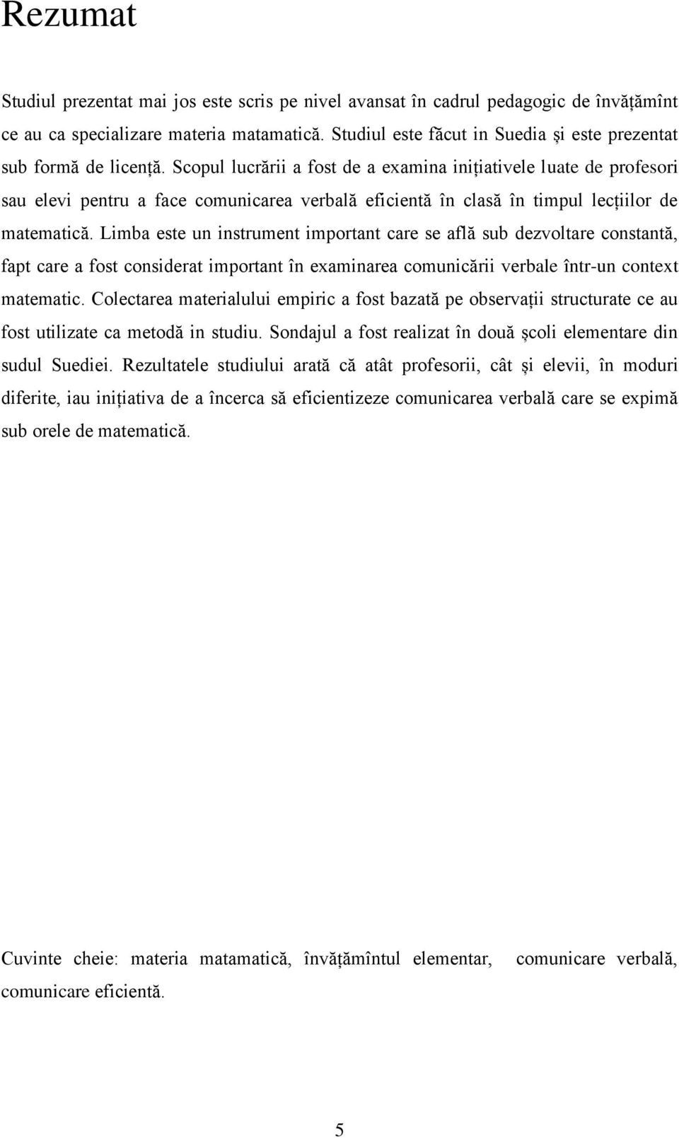 Scopul lucrării a fost de a examina inițiativele luate de profesori sau elevi pentru a face comunicarea verbală eficientă în clasă în timpul lecțiilor de matematică.