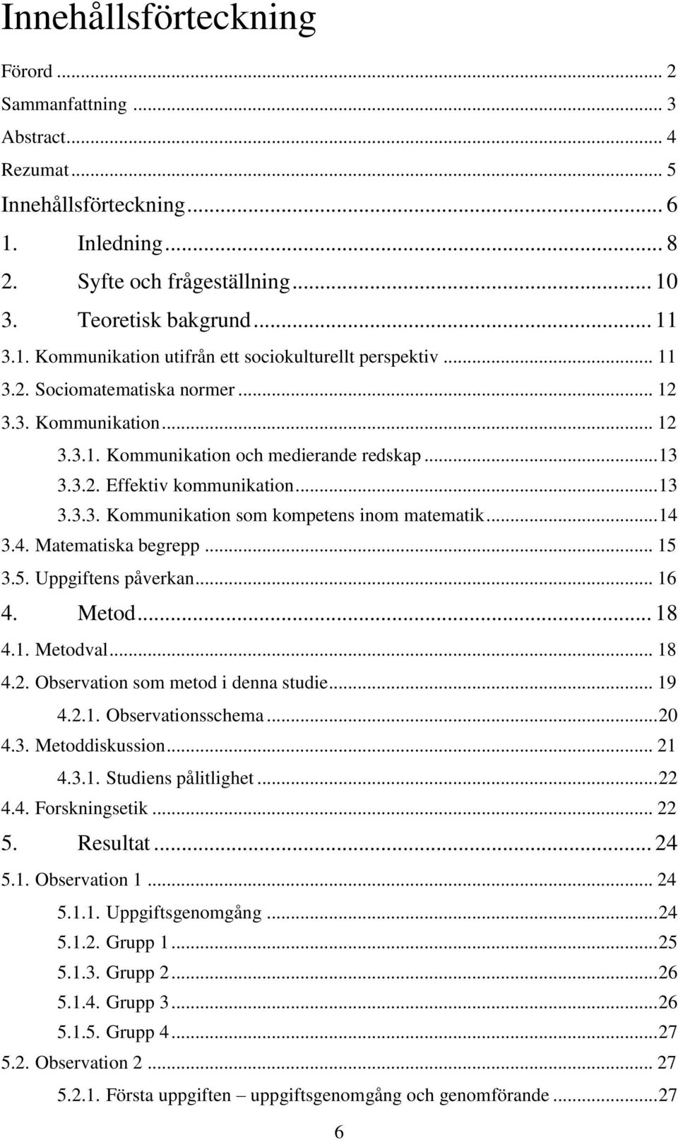 .. 14 3.4. Matematiska begrepp... 15 3.5. Uppgiftens påverkan... 16 4. Metod... 18 4.1. Metodval... 18 4.2. Observation som metod i denna studie... 19 4.2.1. Observationsschema... 20 4.3. Metoddiskussion.