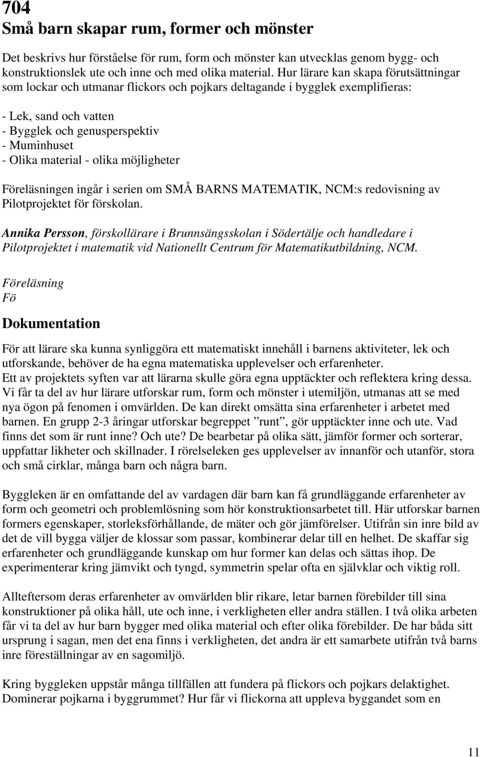 - olika möjligheter Föreläsningen ingår i serien om SMÅ BARNS MATEMATIK, NCM:s redovisning av Pilotprojektet för förskolan.