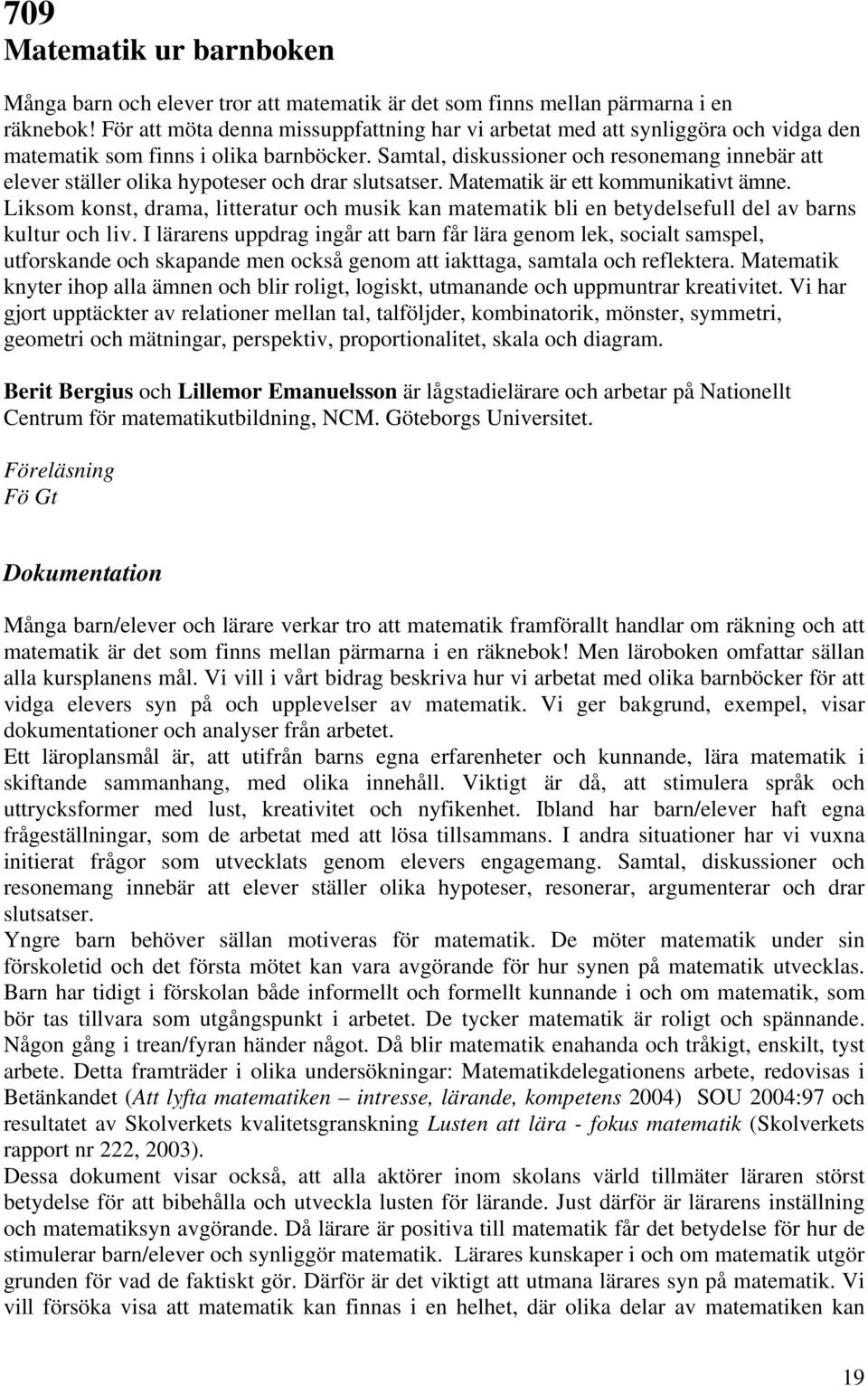 Samtal, diskussioner och resonemang innebär att elever ställer olika hypoteser och drar slutsatser. Matematik är ett kommunikativt ämne.