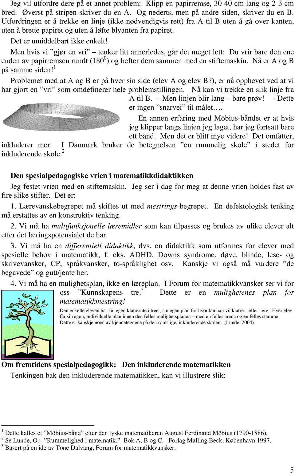 Men hvis vi gjør en vri tenker litt annerledes, går det meget lett: Du vrir bare den ene enden av papirremsen rundt (180 0 ) og hefter dem sammen med en stiftemaskin. Nå er A og B på samme siden!