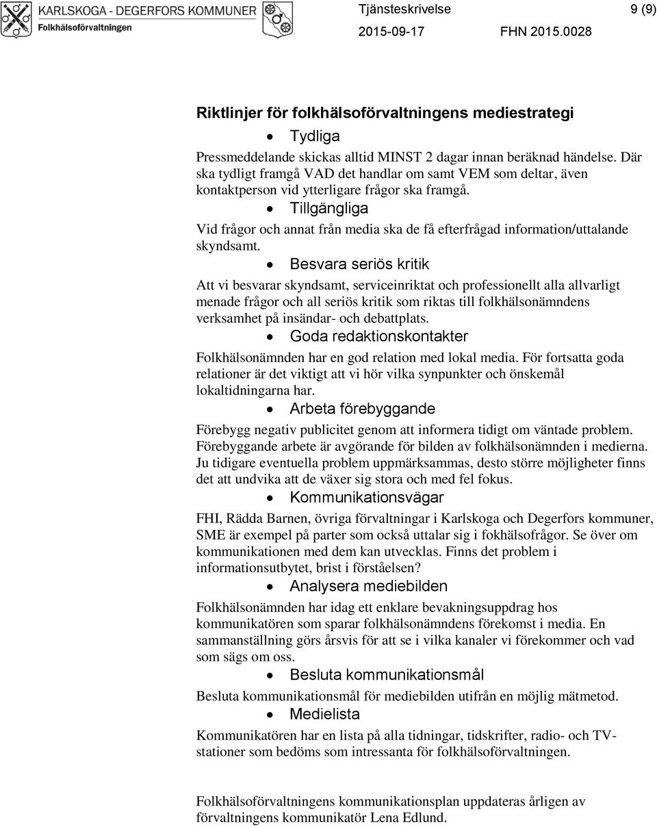 Tillgängliga Vid frågor och annat från media ska de få efterfrågad information/uttalande skyndsamt.