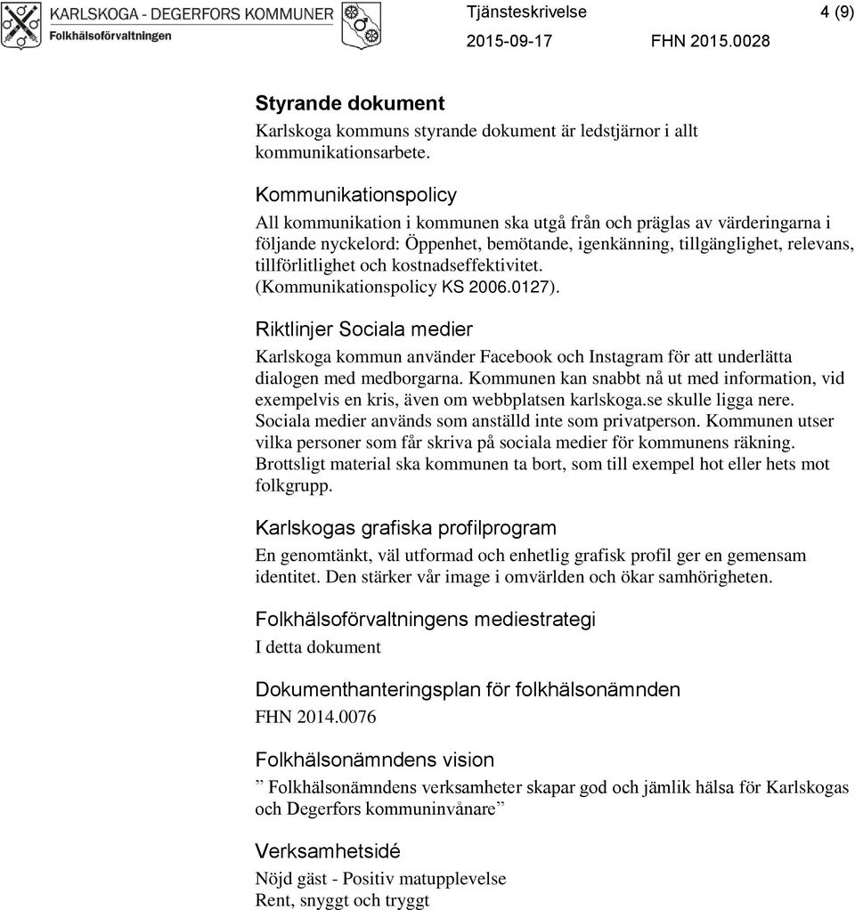 kostnadseffektivitet. (Kommunikationspolicy KS 2006.0127). Riktlinjer Sociala medier Karlskoga kommun använder Facebook och Instagram för att underlätta dialogen med medborgarna.