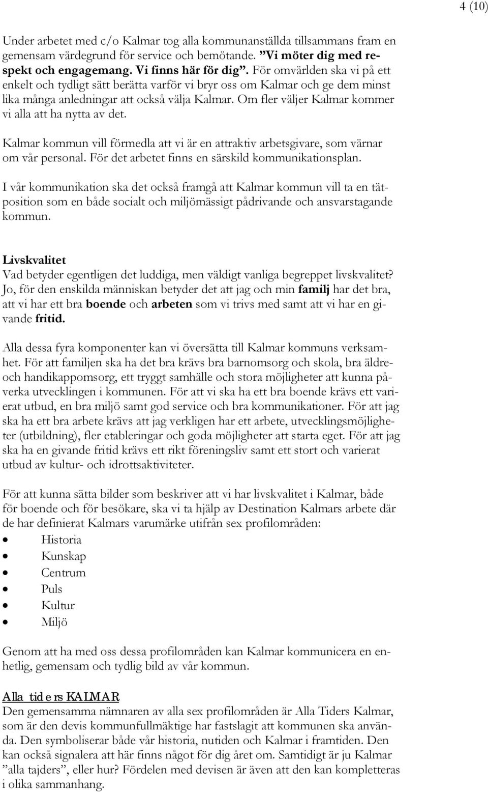 Om fler väljer Kalmar kommer vi alla att ha nytta av det. Kalmar kommun vill förmedla att vi är en attraktiv arbetsgivare, som värnar om vår personal.