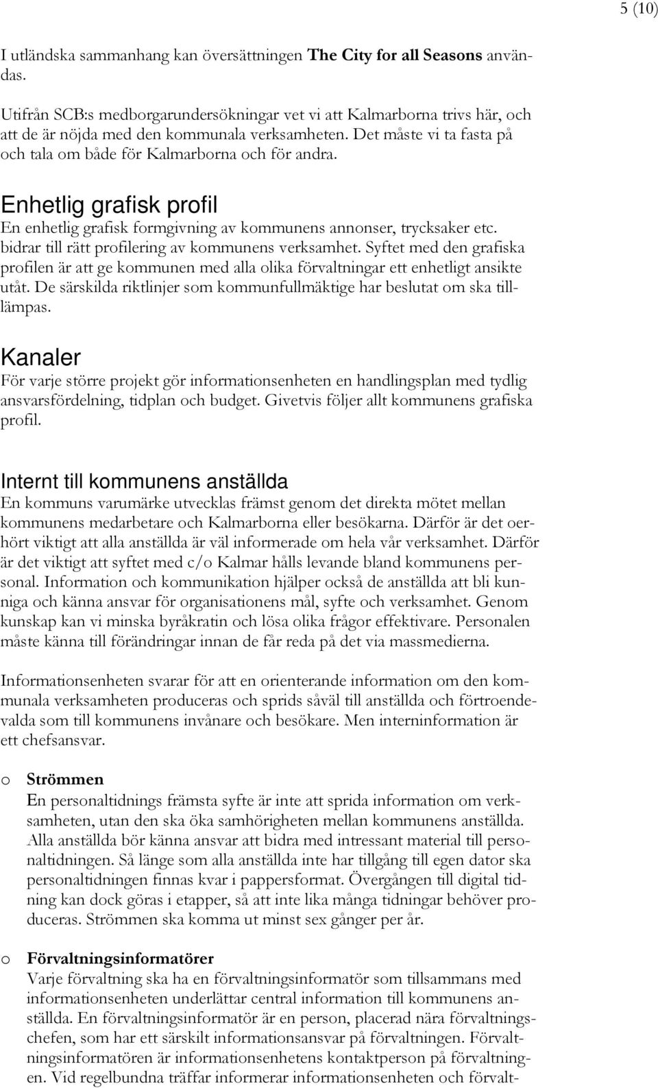 Enhetlig grafisk profil En enhetlig grafisk formgivning av kommunens annonser, trycksaker etc. bidrar till rätt profilering av kommunens verksamhet.