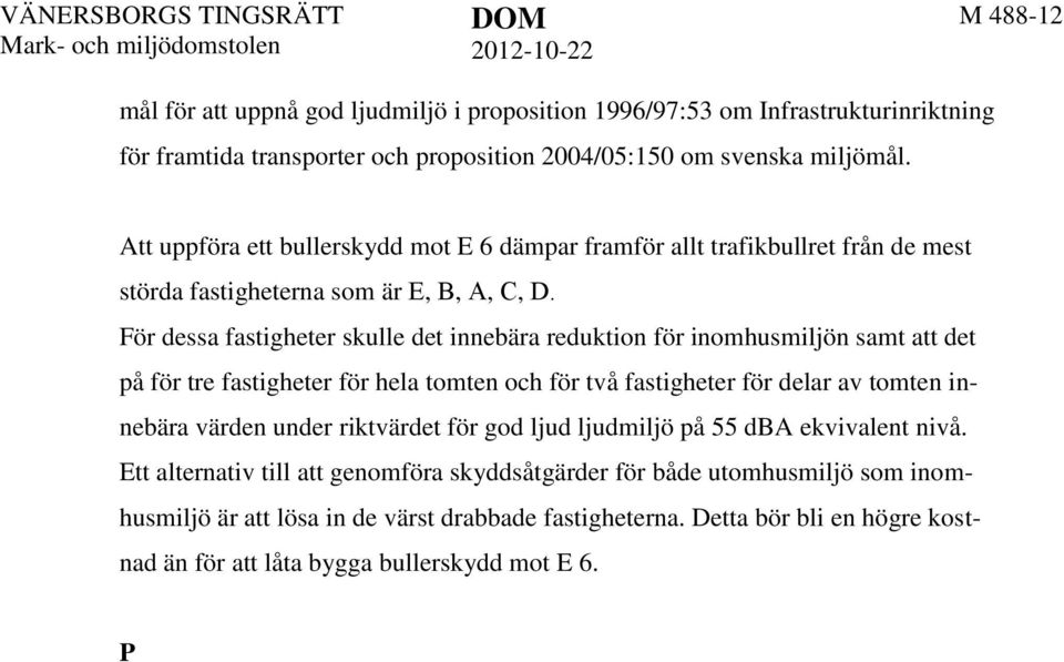 För dessa fastigheter skulle det innebära reduktion för inomhusmiljön samt att det på för tre fastigheter för hela tomten och för två fastigheter för delar av tomten innebära värden under riktvärdet