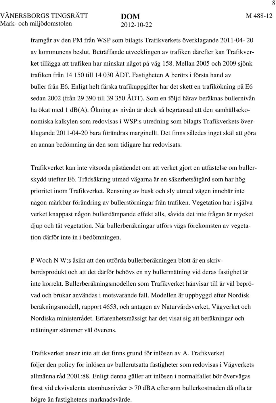 Fastigheten A berörs i första hand av buller från E6. Enligt helt färska trafikuppgifter har det skett en trafikökning på E6 sedan 2002 (från 29 390 till 39 350 ÅDT).