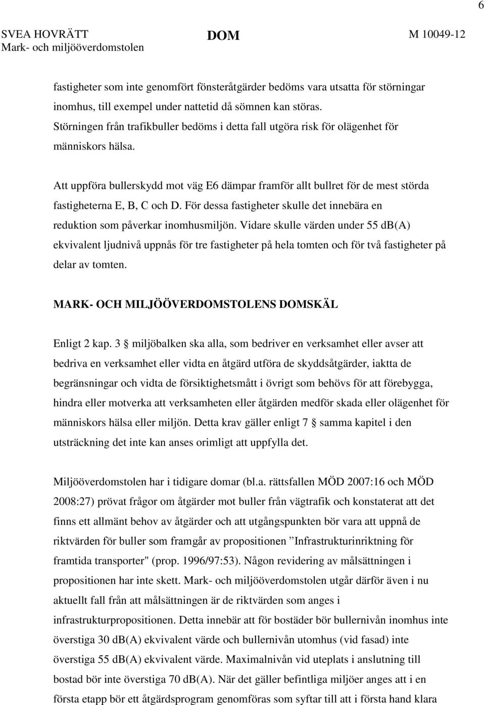 Att uppföra bullerskydd mot väg E6 dämpar framför allt bullret för de mest störda fastigheterna E, B, C och D. För dessa fastigheter skulle det innebära en reduktion som påverkar inomhusmiljön.