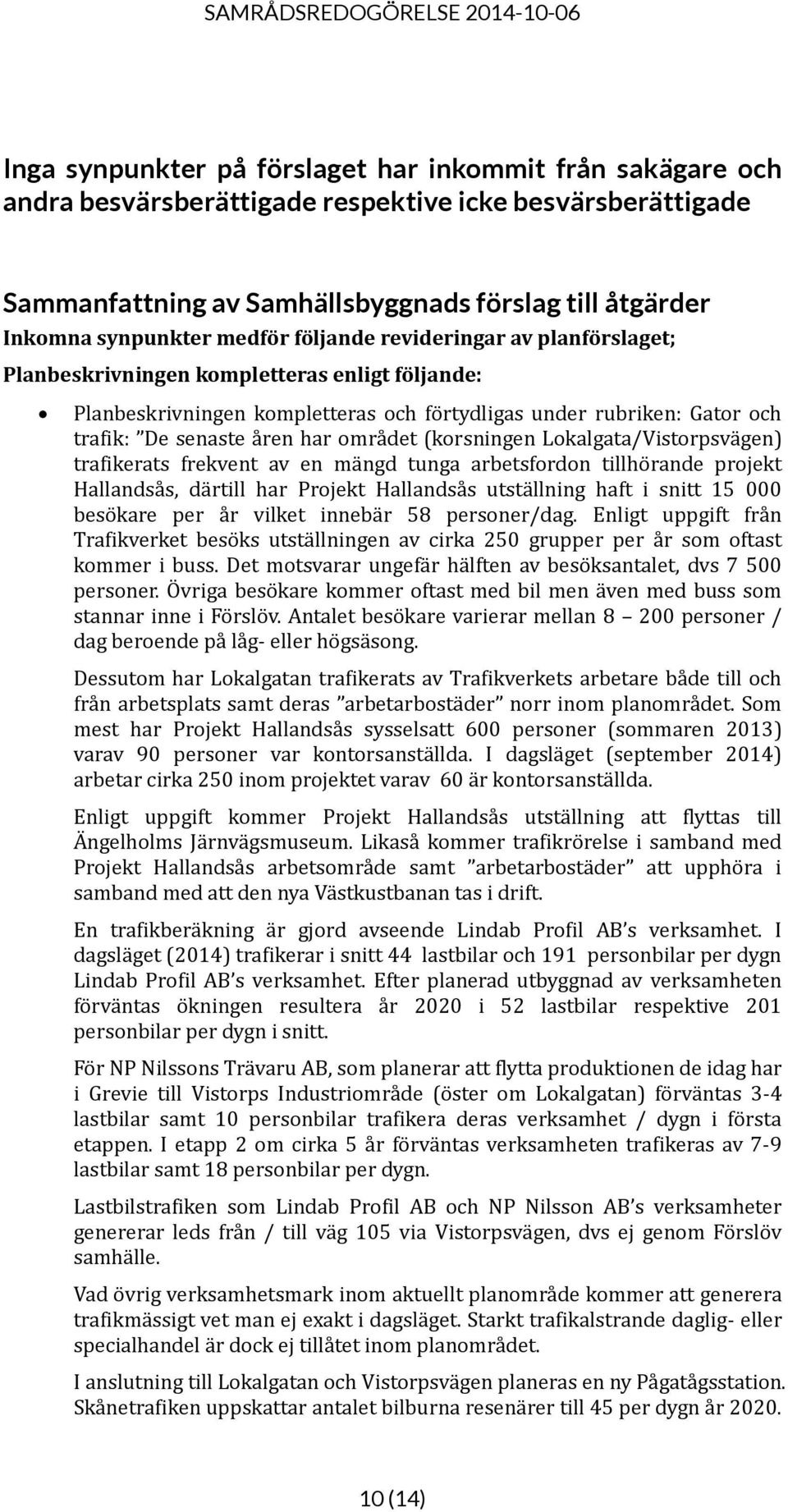 området (korsningen Lokalgata/Vistorpsvägen) trafikerats frekvent av en mängd tunga arbetsfordon tillhörande projekt Hallandsås, därtill har Projekt Hallandsås utställning haft i snitt 15 000