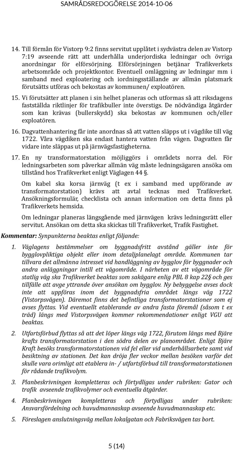 Eventuell omläggning av ledningar mm i samband med exploatering och iordningsställande av allmän platsmark förutsätts utföras och bekostas av kommunen/ exploatören. 15.