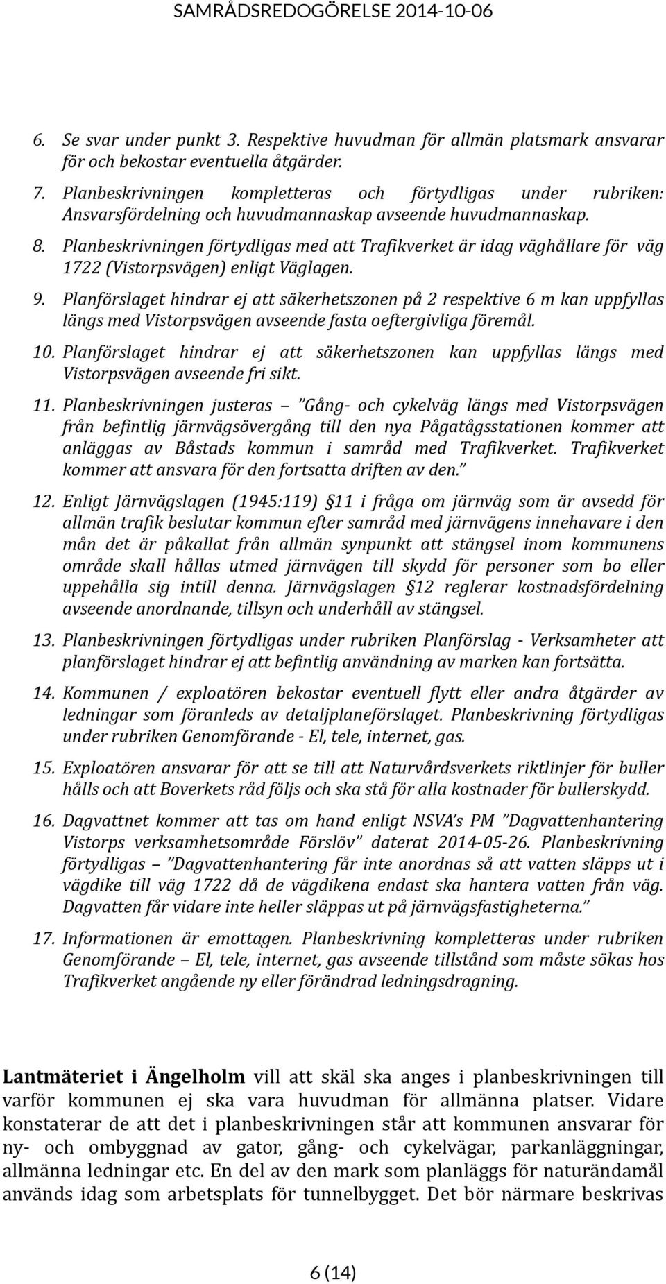 Planbeskrivningen förtydligas med att Trafikverket är idag väghållare för väg 1722 (Vistorpsvägen) enligt Väglagen. 9.