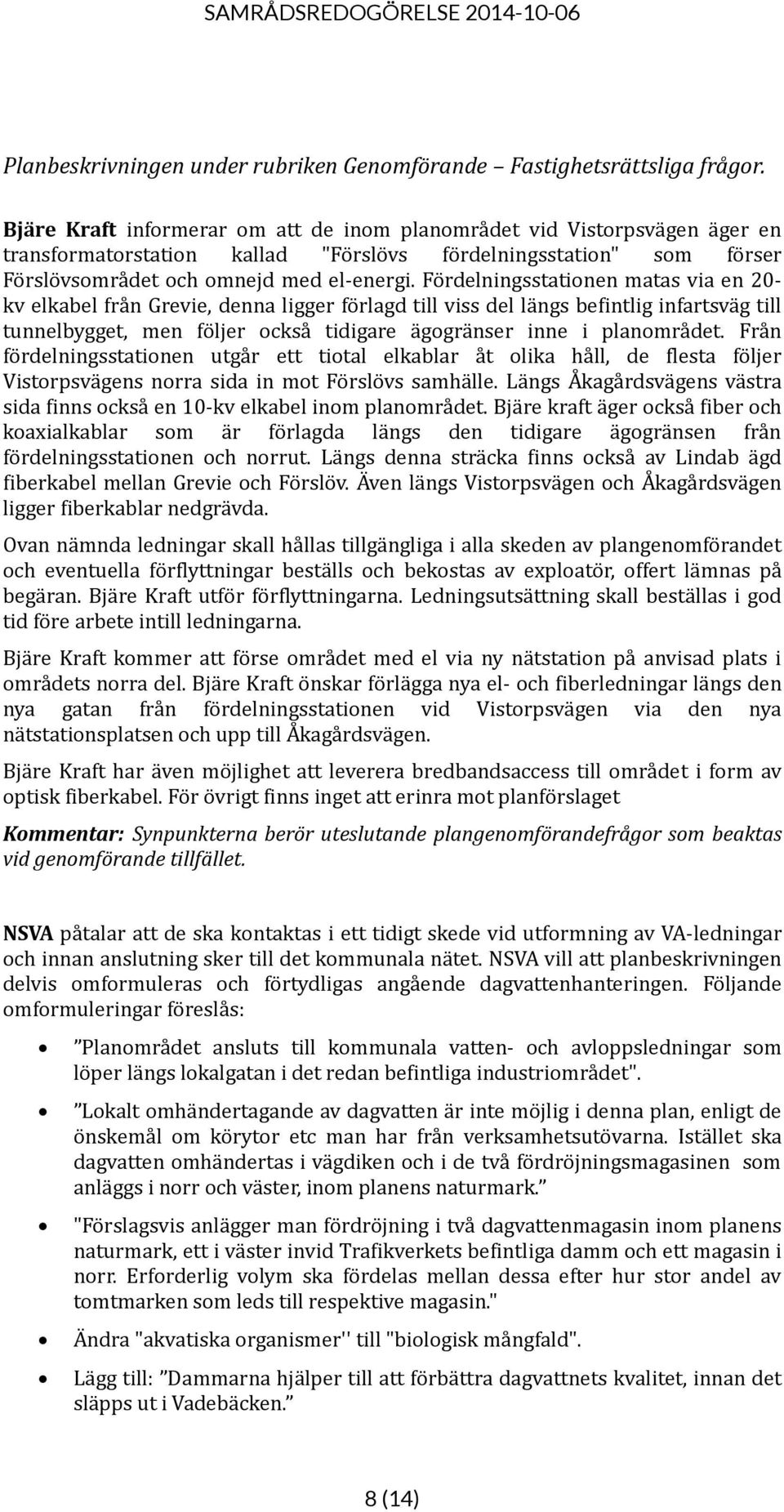 Fördelningsstationen matas via en 20- kv elkabel från Grevie, denna ligger förlagd till viss del längs befintlig infartsväg till tunnelbygget, men följer också tidigare ägogränser inne i planområdet.