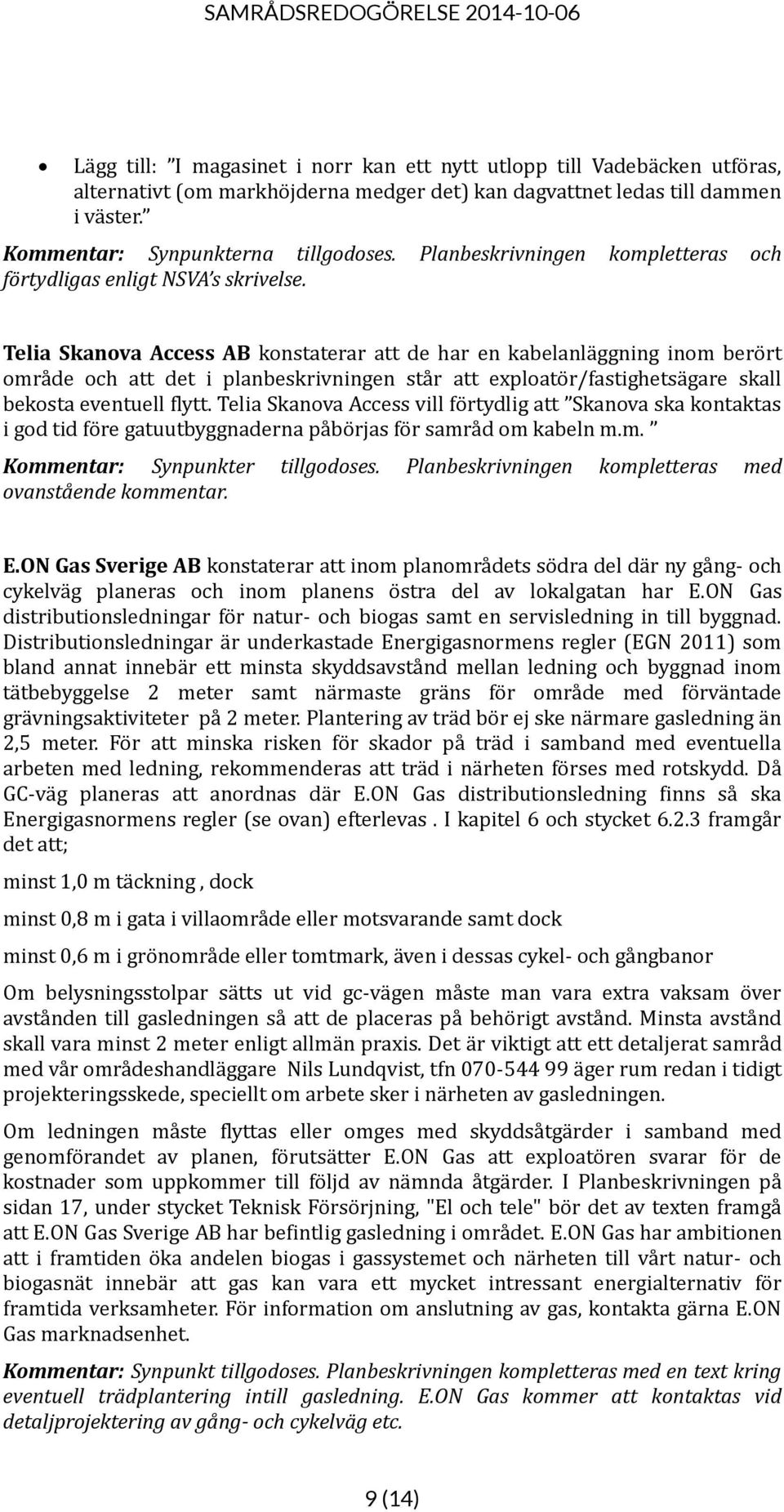 Telia Skanova Access AB konstaterar att de har en kabelanläggning inom berört område och att det i planbeskrivningen står att exploatör/fastighetsägare skall bekosta eventuell flytt.